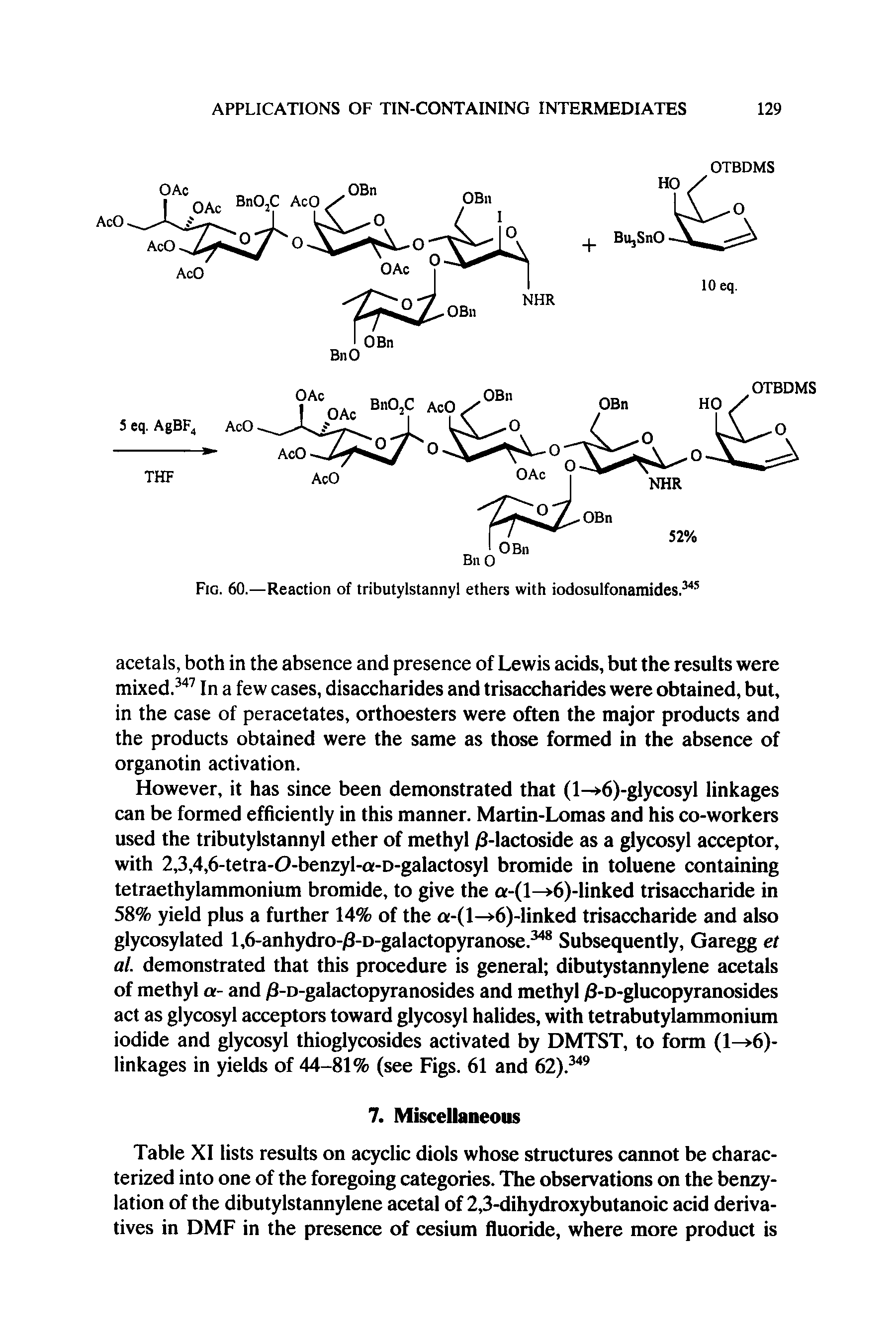 Table XI lists results on acyclic diols whose structures cannot be characterized into one of the foregoing categories. The observations on the benzy-lation of the dibutylstannylene acetal of 2,3-dihydroxybutanoic acid derivatives in DMF in the presence of cesium fluoride, where more product is...