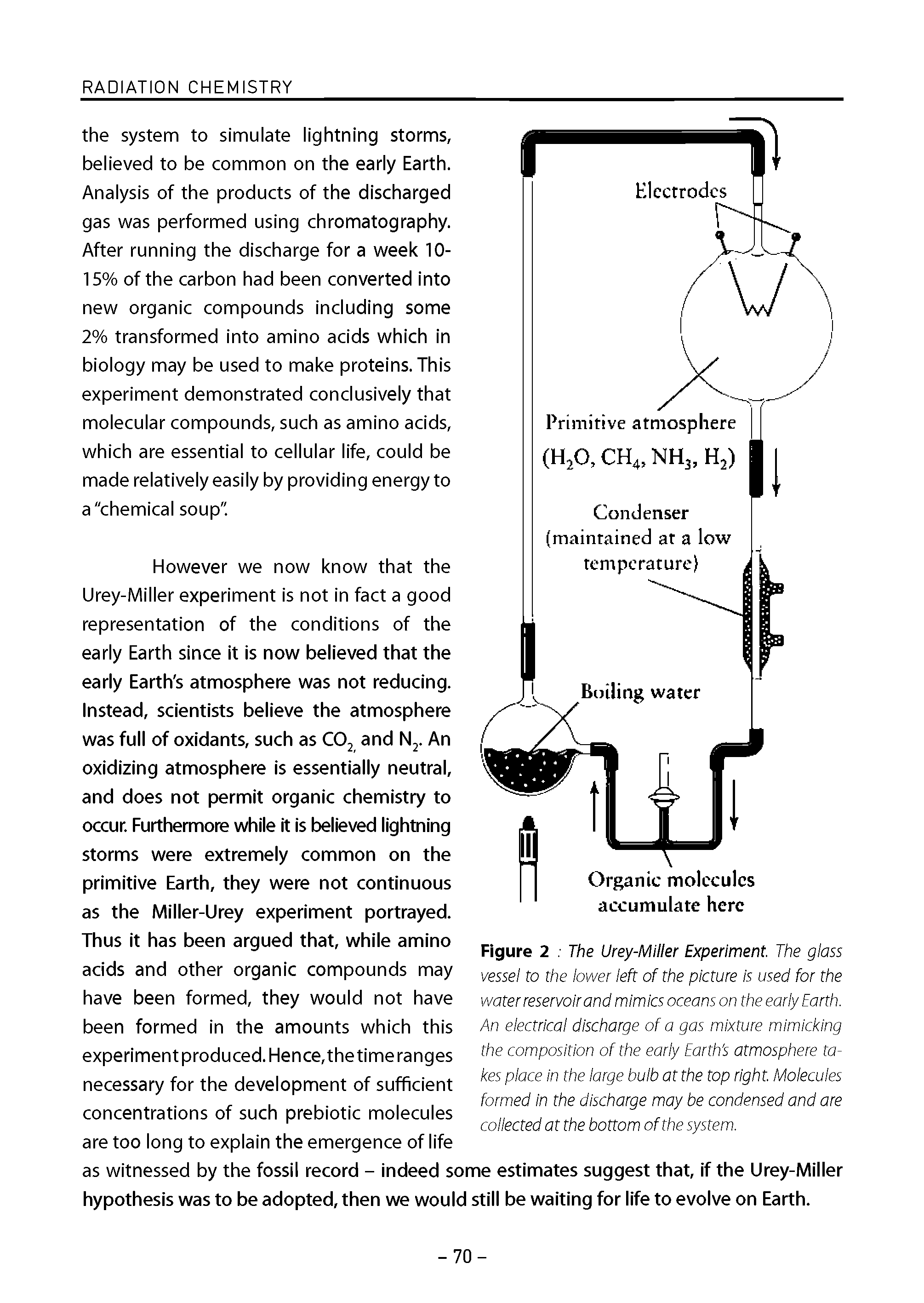 Figure 2 The Urey-Miller Experiment. The glass vessel to the lower left of the picture is used for the water reservoir and mimics oceans on the early Earth. An electrical discharge of a gas mixture mimicking the composition of the early Earth s atmosphere takes place in the large bulb at the top right. Molecules formed in the discharge may be condensed and are collected at the bottom ofthe system.