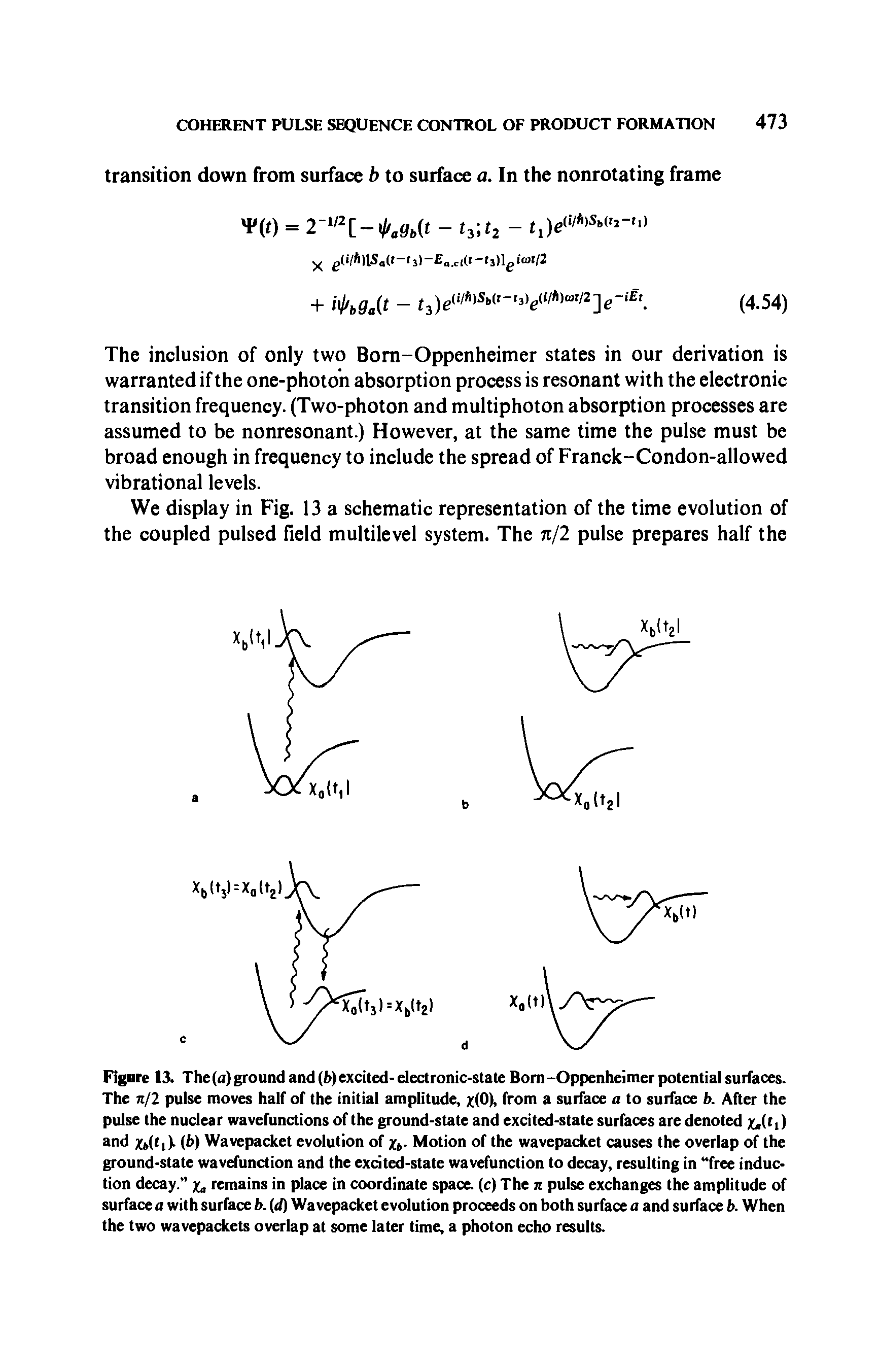 Figure 13. The (a) ground and (b) excited- electronic-state Bom-Oppenheimer potential surfaces. The n/2 pulse moves half of the initial amplitude, y(O), from a surface a to surface b. After the pulse the nuclear wavefunctions of the ground-state and excited-state surfaces are denoted x Ui) and r (ti (b) Wavepacket evolution of xb. Motion of the wavepacket causes the overlap of the ground-state wavefunction and the excited-state wavefunction to decay, resulting in free induction decay. x remains in place in coordinate space, (c) The n pulse exchanges the amplitude of surface a with surface b. (</) Wavepacket evolution proceeds on both surface a and surface b. When the two wavepackets overlap at some later time, a photon echo results.