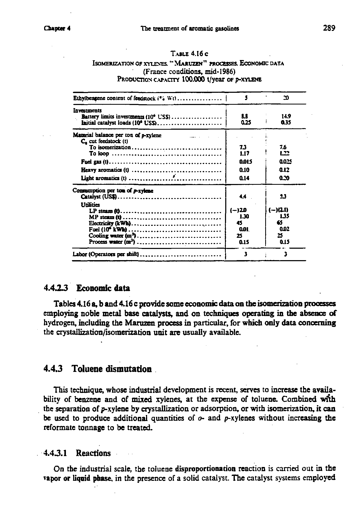 Tables 4.16 a, b and 4.16 c provide some economic data on the isomerizatioD processes employing noble metal base catalysts, and on techniques operating in the absence of hydrogen, including the Manizen process in particular, for which only data concerning the crystailization/isomerizadon unit are usually available.