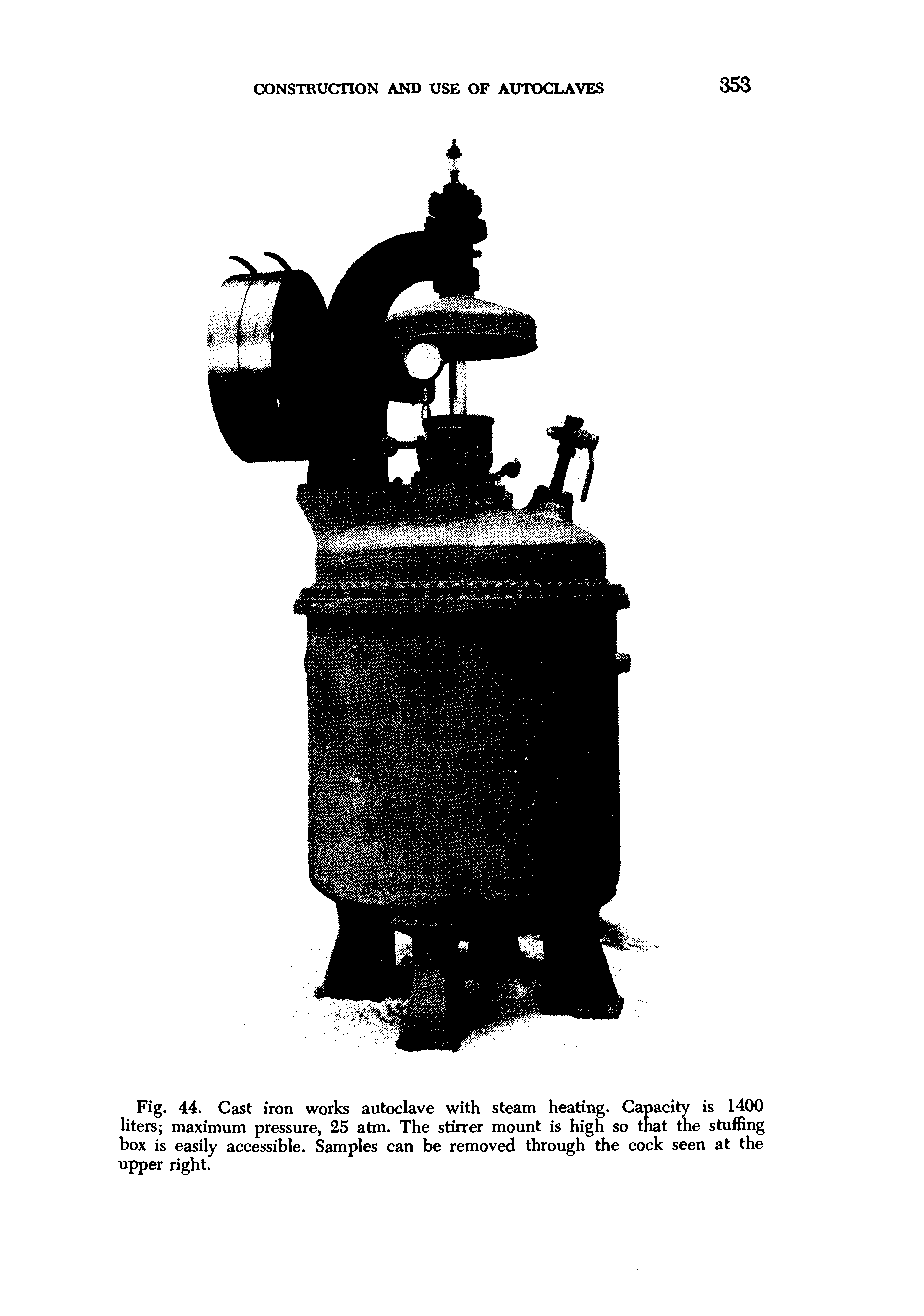 Fig. 44. Cast iron works autoclave with steam heating. Capacity is 1400 liters maximum pressure, 25 atm. The stirrer mount is high so that the stuffing box is easily accessible. Samples can be removed through the cock seen at the upper right.