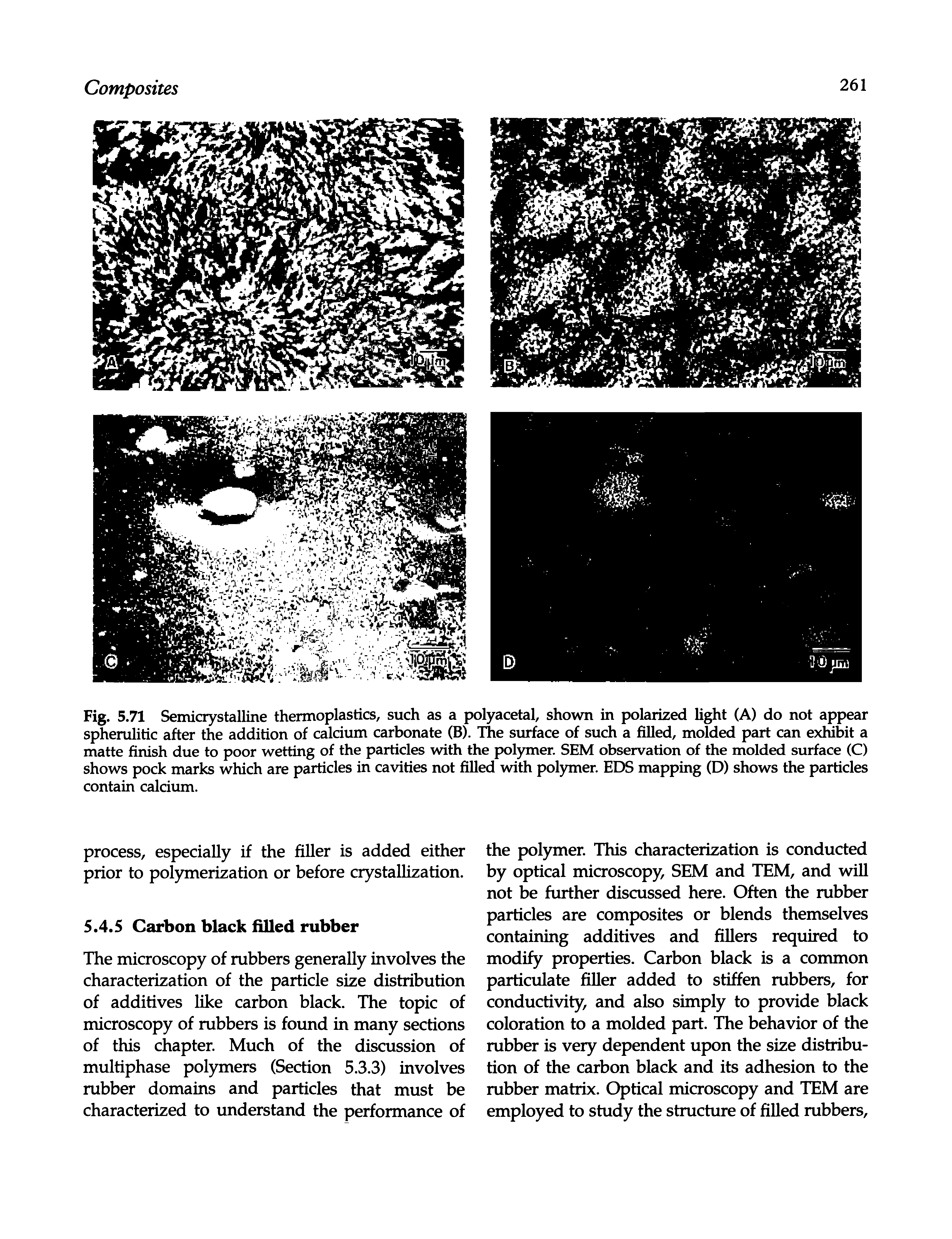 Fig. 5.71 Semicrystalline thermoplastics, such as a polyacetal, shown in polarized light (A) do not appear spherulitic after the addition of calcium carbonate (B). llie surface of such a filled, molded part can exWbit a matte finish due to poor wetting of the particles with the pol)nner. SEM observation of the molded surface (C) shows pock marks which are particles in cavities not filled with pol)nner. EDS mapping (D) shows the particles contain calcium.