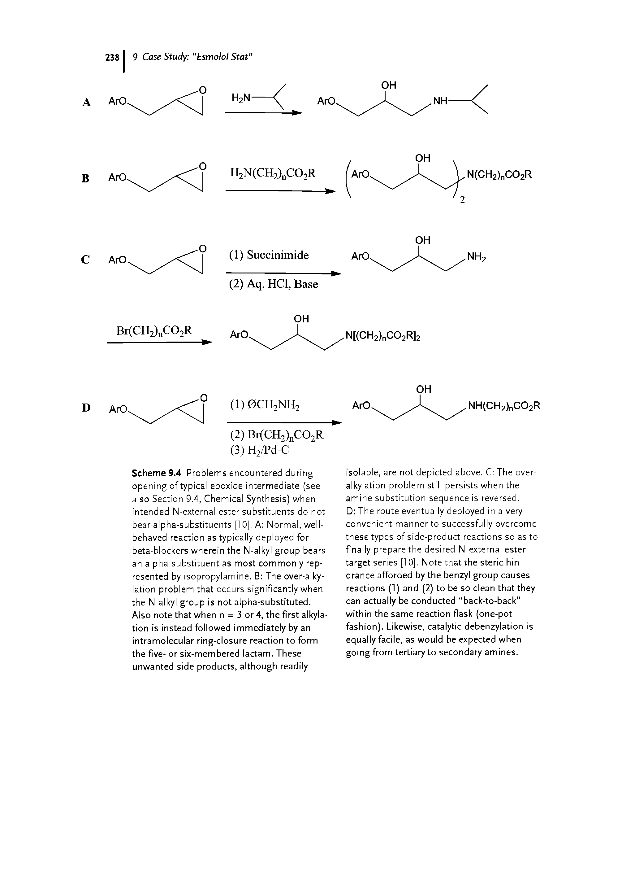 Scheme 9.4 Problems encountered during opening of typical epoxide intermediate (see also Section 9.4, Chemical Synthesis) when intended N-external ester substituents do not bear alpha-substituents [10]. A Normal, well-behaved reaction as typically deployed for beta-blockers wherein the N-alkyl group bears an alpha-substituent as most commonly represented by isopropylamine. B The over-alky-lation problem that occurs significantly when the N-alkyl group is not alpha-substituted. Also note that when n = 3 or 4, the first alkylation is instead followed immediately by an intramolecular ring-closure reaction to form the five- or six-membered lactam. These unwanted side products, although readily...