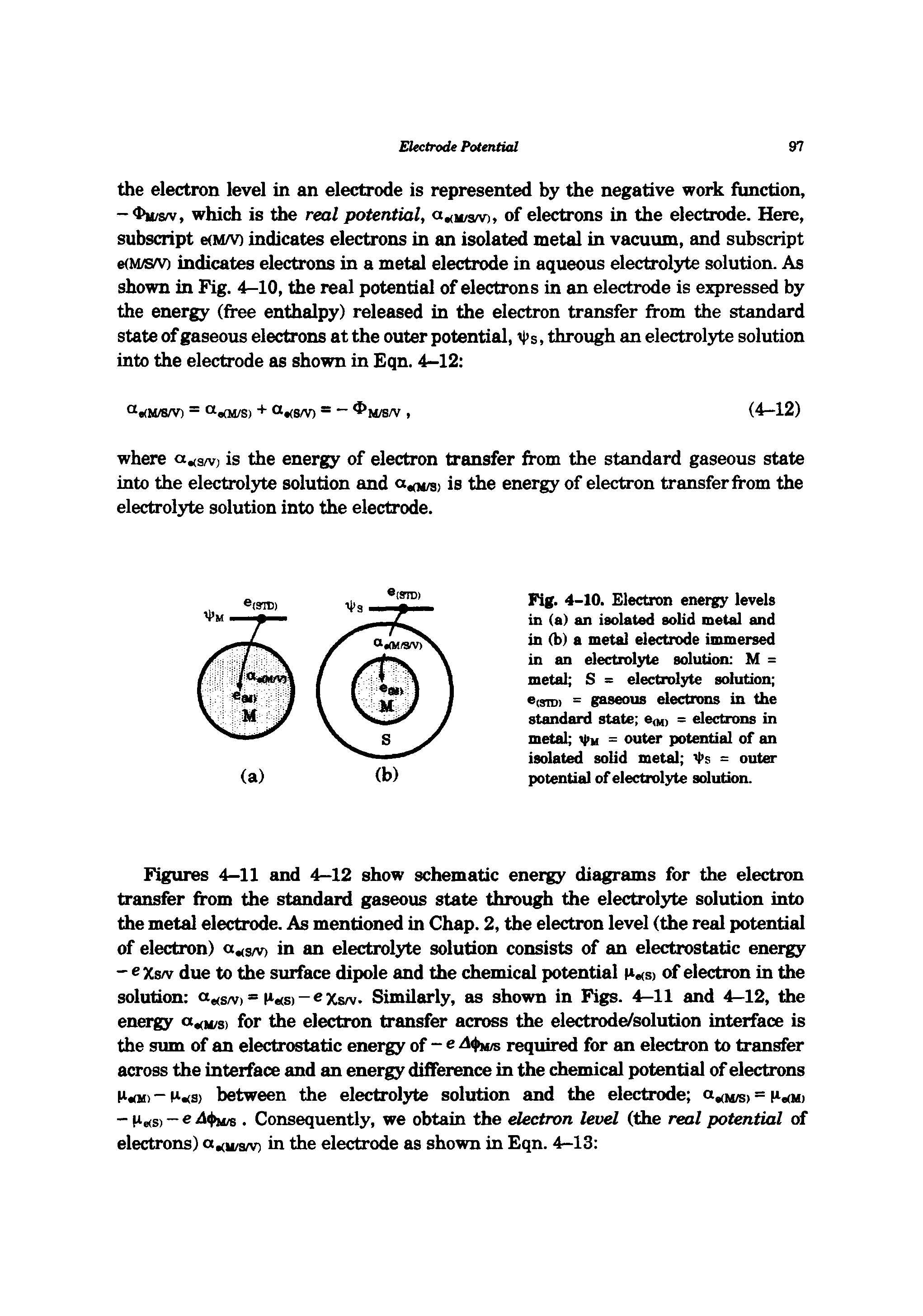 Figures 4-11 and 4-12 show schematic energy diagrams for the electron transfer from the standard gaseous state through the electrolyte solution into the metal electrode. As mentioned in Chap. 2, the electron level (the real potential of electron) a s/v> in an electrolyte solution consists of an electrostatic energy...