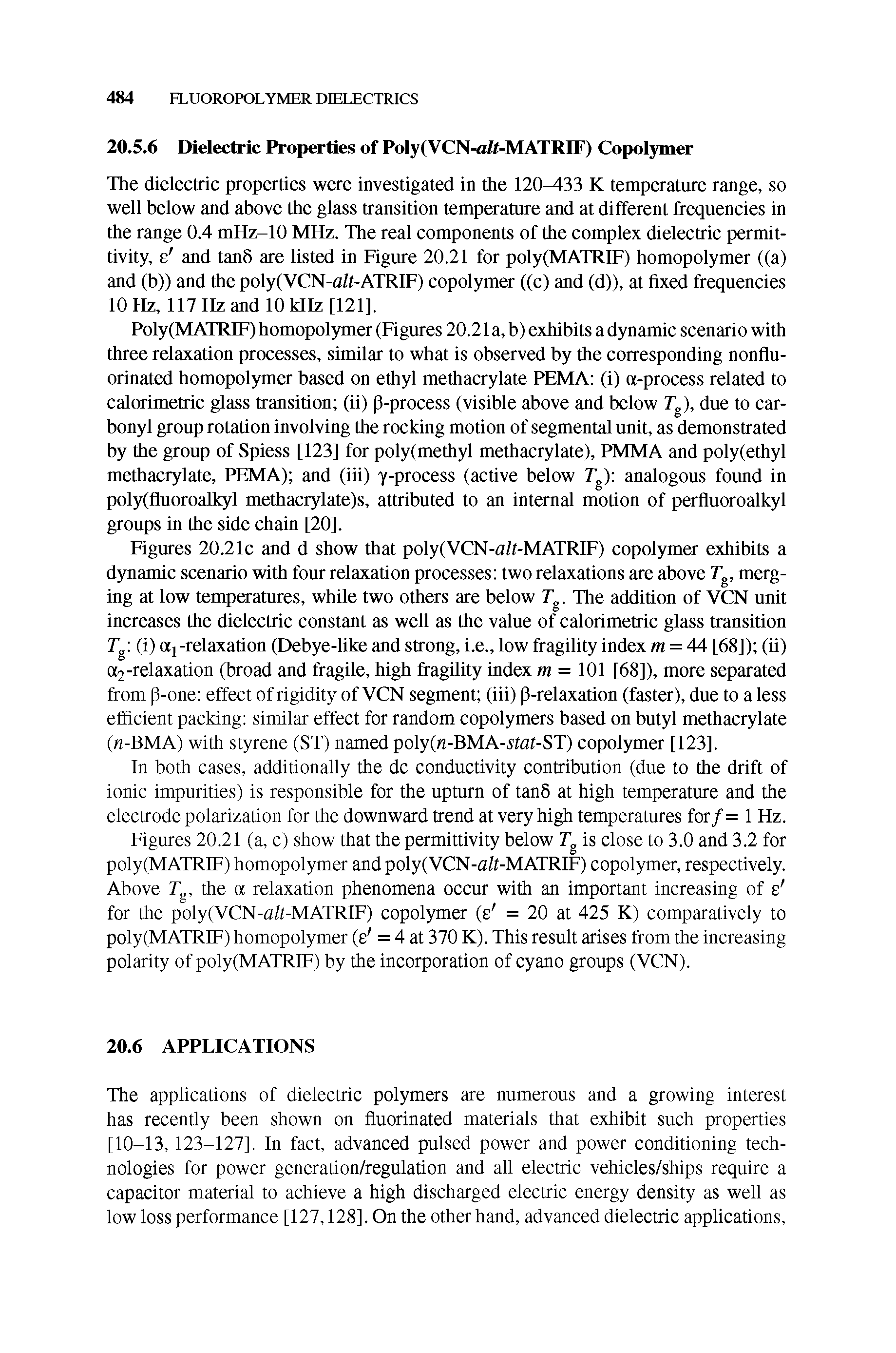 Figures 20.21c and d show that poly(VCN-a/f-MATRIF) copolymer exhibits a dynamic scenario with four relaxation processes two relaxations are above Tg, merging at low temperatures, while two others are below Tg. The addition of VCN unit increases the dielectric constant as well as the value of calorimetric glass transition Tgi (i) -relaxation (Debye-like and strong, i.e., low fragility index m = 44 [68]) (ii) a2-relaxation (broad and fragile, high fragility index m = 101 [68]), more separated from p-one effect of rigidity of VCN segment (iii) p-relaxation (faster), due to a less efficient packing similar effect for random copolymers based on butyl methacrylate (n-BMA) with styrene (ST) named poly( -BMA-5 fflf-ST) copolymer [123].