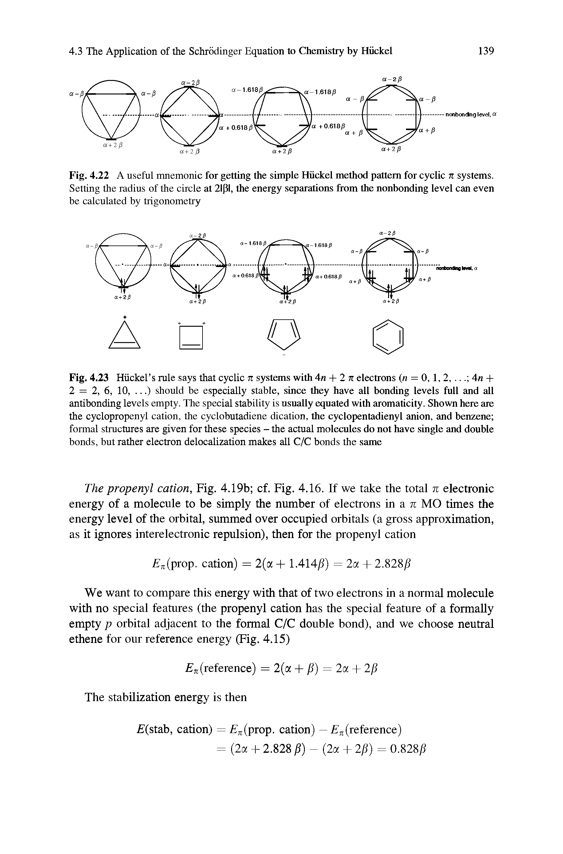 Fig. 4.23 Hiickel s rule says that cyclic n systems with An + 2 n electrons ( = 0, 1, 2,. .. An + 2 = 2, 6, 10,. ..) should be especially stable, since they have all bonding levels full and all antibonding levels empty. The special stability is usually equated with aromaticity. Shown here are the cyclopropenyl cation, the cyclobutadiene dication, the cyclopentadienyl anion, and benzene formal structures are given for these species - the actual molecules do not have single and double bonds, but rather electron delocalization makes all C/C bonds the same...