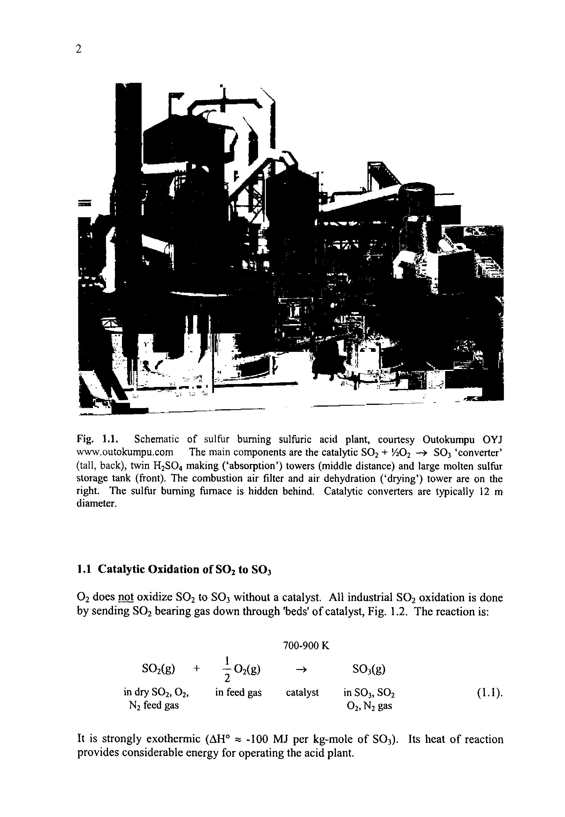 Fig. 1.1. Schematic of sulfur burning sulfuric acid plant, courtesy Outokumpu OYJ www.outokumpu.com The main components are the catalytic S02 + A02 — S03 converter (tall, back), twin H2S04 making ( absorption ) towers (middle distance) and large molten sulfur storage tank (front). The combustion air filter and air dehydration ( drying ) tower are on the right. The sulfur burning furnace is hidden behind. Catalytic converters are typically 12 m diameter.