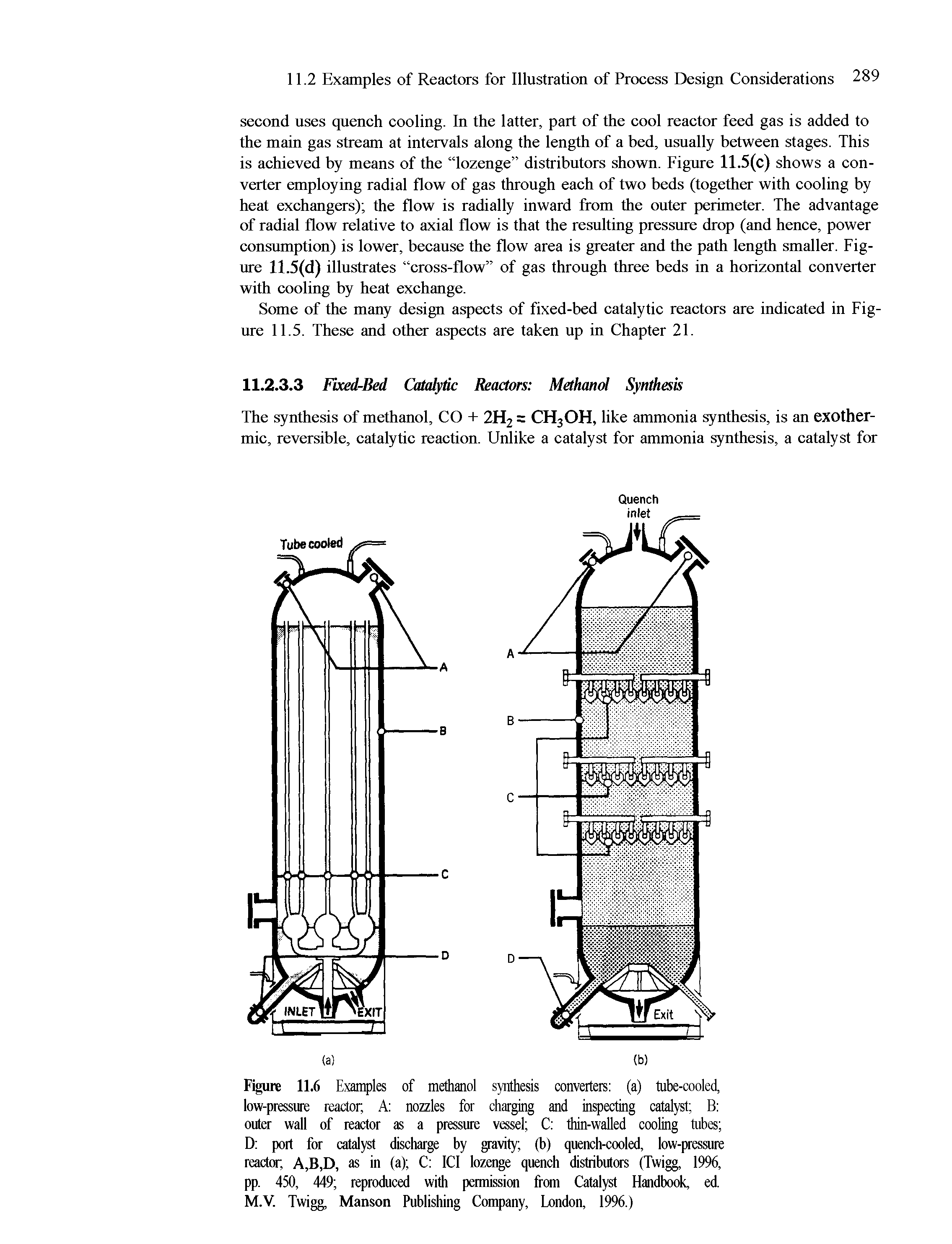 Figure 11.6 Examples of methanol synthesis converters (a) tube-cooled, low-pressure reactor A nozzles for charging and inspecting catalyst B outer wall of reactor as a pressure vessel C thin-walled cooling tubes D port for catalyst discharge by gravity (b) quench-cooled, low-pressure reactor, A,B,D, as in (a) C ICI lozenge quench distributors (Twigg, 1996, pp. 450, 449 reproduced with permission from Catalyst Handbook, ed. M.V. Twigg, Manson Publishing Company, London, 1996.)...