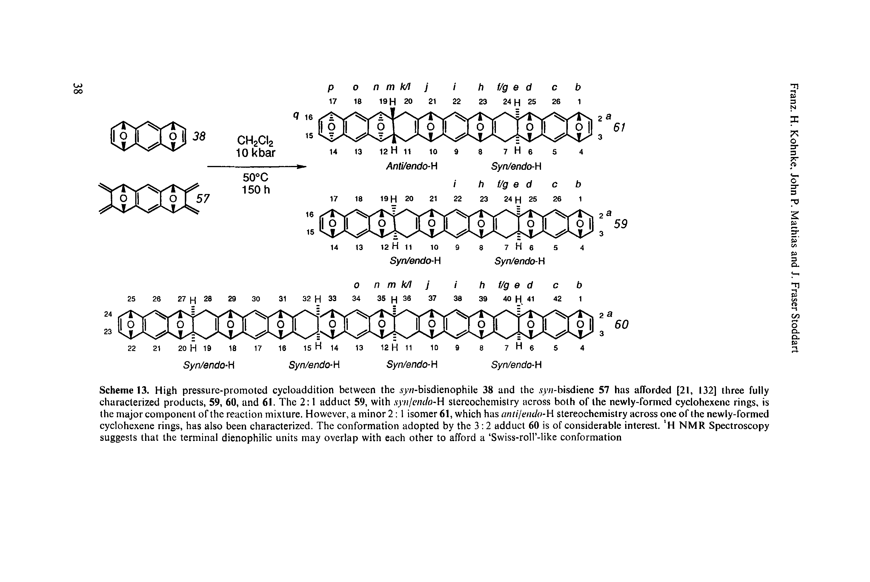 Scheme 13. High pressure-promoted cycloaddition between the. syn-bisdienophile 38 and the. vy/i-bisdienc 57 has afforded [21, 132] three fully characterized products, 59, 60, and 61. The 2 1 adduct 59, with syn/entlo-H stereochemistry across both of the newly-formed cyclohexenc rings, is the major component of the reaction mixture. However, a minor 2 1 isomer 61, which has antijendo-H stereochemistry across one of the newly-formed cyclohexene rings, has also been characterized. The conformation adopted by the 3 2 adduct 60 is of considerable interest. H NMR Spectroscopy suggests that the terminal dienophilic units may overlap with each other to afford a Swiss-roll -like conformation...