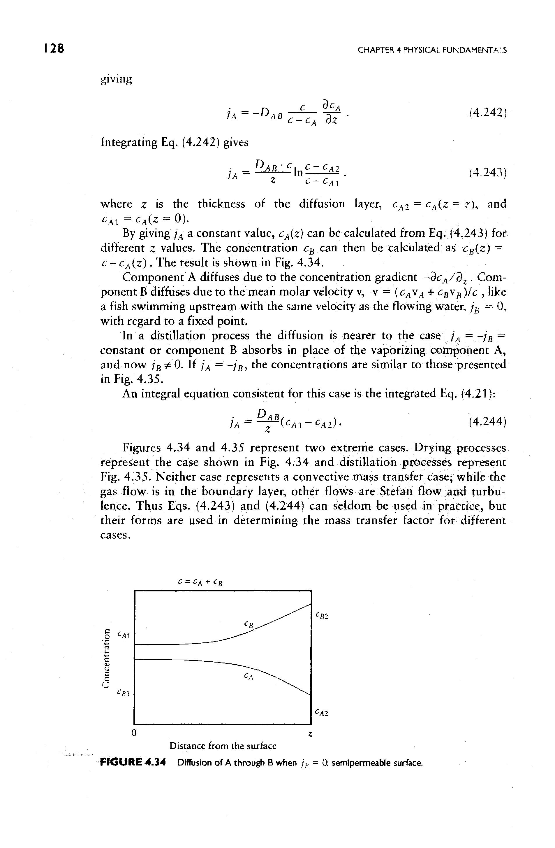 Figures 4.34 and 4.35 represent two extreme cases. Drying processes represent the case shown in Fig. 4.34 and distillation processes represent Fig. 4.35. Neither case represents a convective mass transfer case while the gas flow is in the boundary layer, other flows are Stefan flow and turbulence. Thus Eqs. (4.243) and (4.244) can seldom be used in practice, but their forms are used in determining the mass transfer factor for different cases.