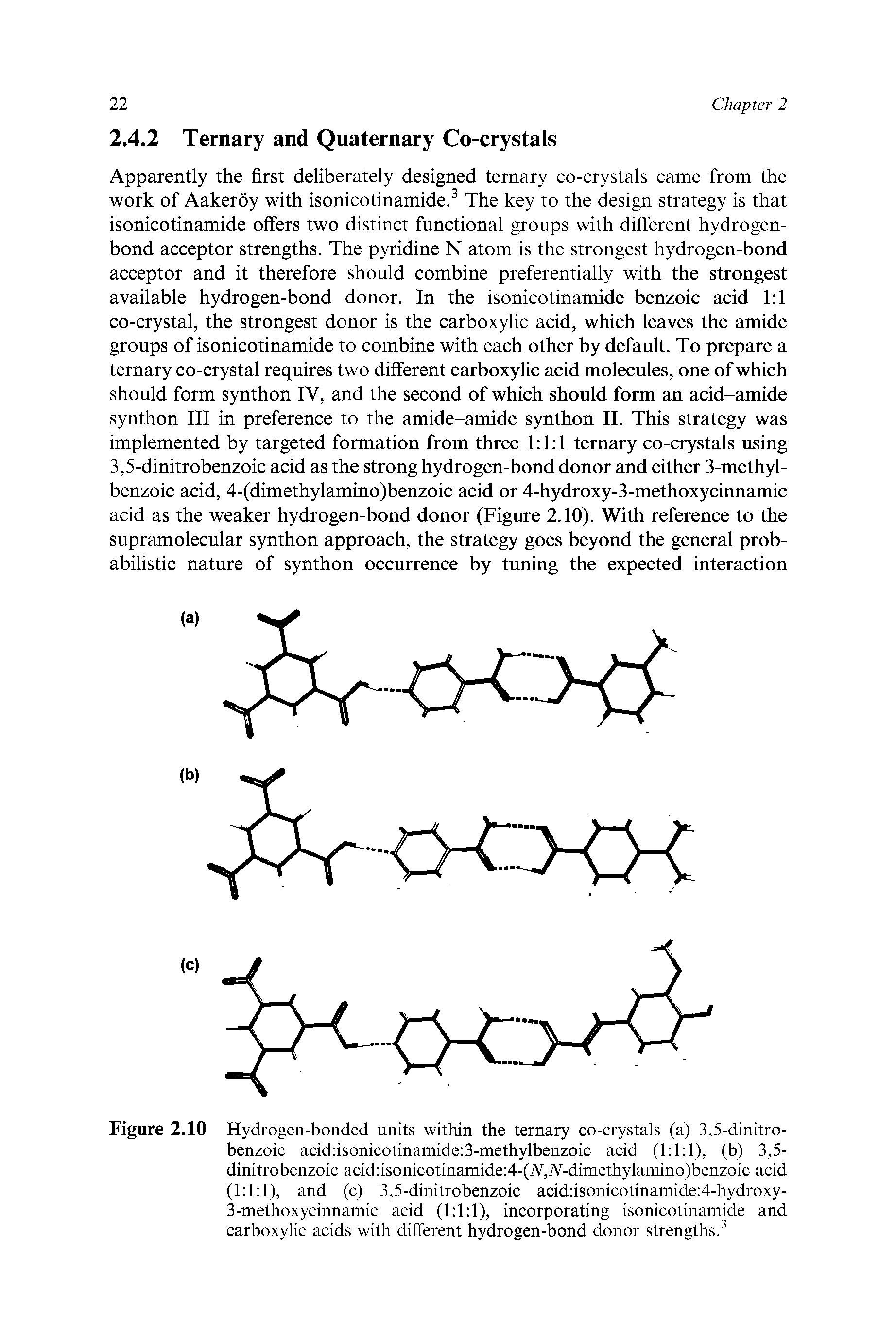 Figure 2.10 Hydrogen-bonded units within the ternary co-crystals (a) 3,5-dinitro-benzoic acid isonicotinamide 3-methylbenzoic acid (1 1 1), (b) 3,5-dinitrobenzoic acid isonicotinamide 4-(V,iV-dimethylamino)benzoic acid (1 1 1), and (c) 3,5-dinitrobenzoic acid isonicotinamide 4-hydroxy-3-methoxycinnamic acid (1 1 1), incorporating isonicotinamide and carboxylic acids with different hydrogen-bond donor strengths. ...
