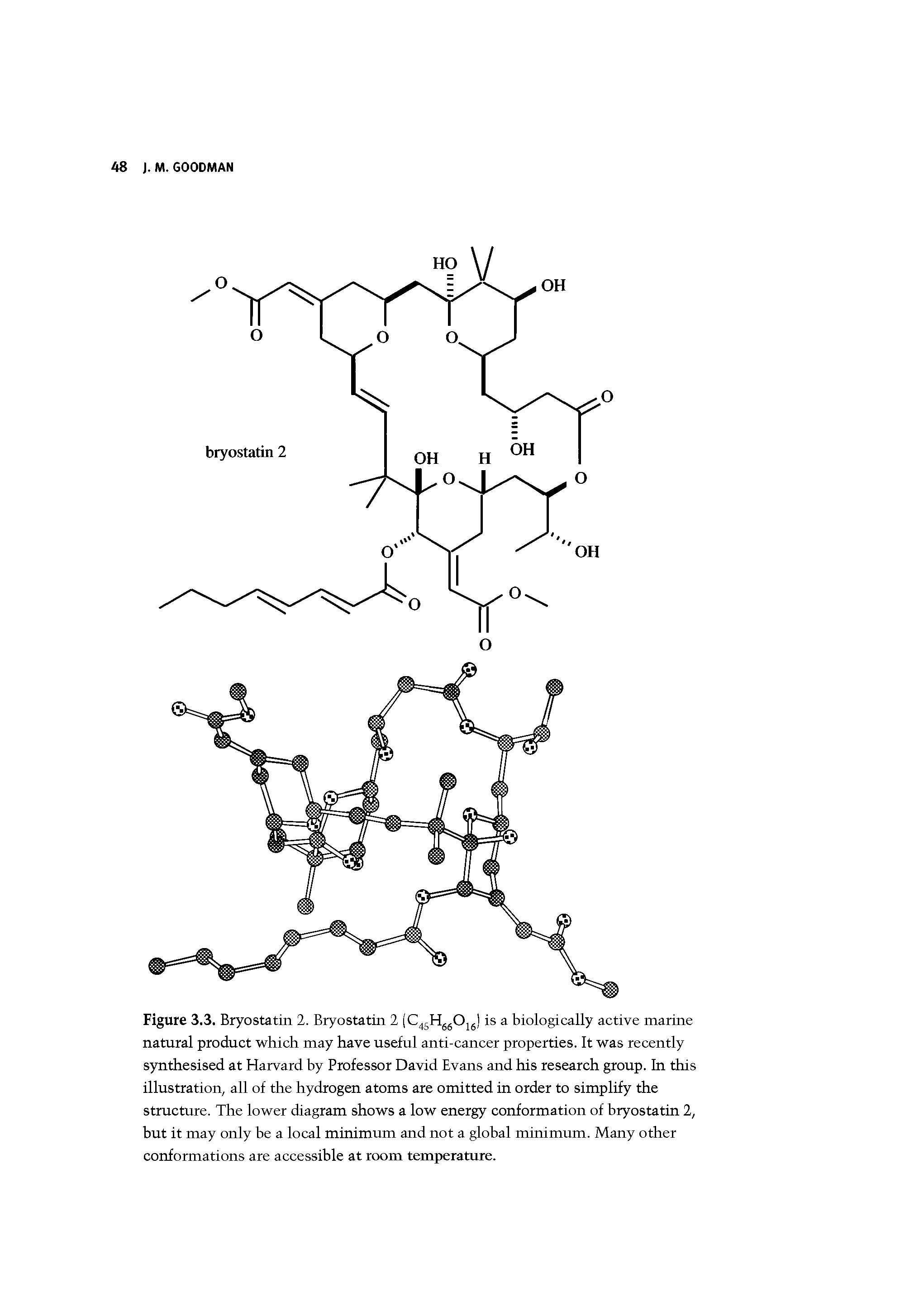 Figure 3.3. Bryostatin 2. Bryostatin 2 (C HggOjg) is a biologically active marine natural product which may have useful anti-cancer properties. It was recently synthesised at Harvard by Professor David Evans and his research group. In this illustration, all of the hydrogen atoms are omitted in order to simplify the structure. The lower diagram shows a low energy conformation of bryostatin 2, but it may only be a local minimum and not a global minimum. Many other conformations are accessible at room temperature.