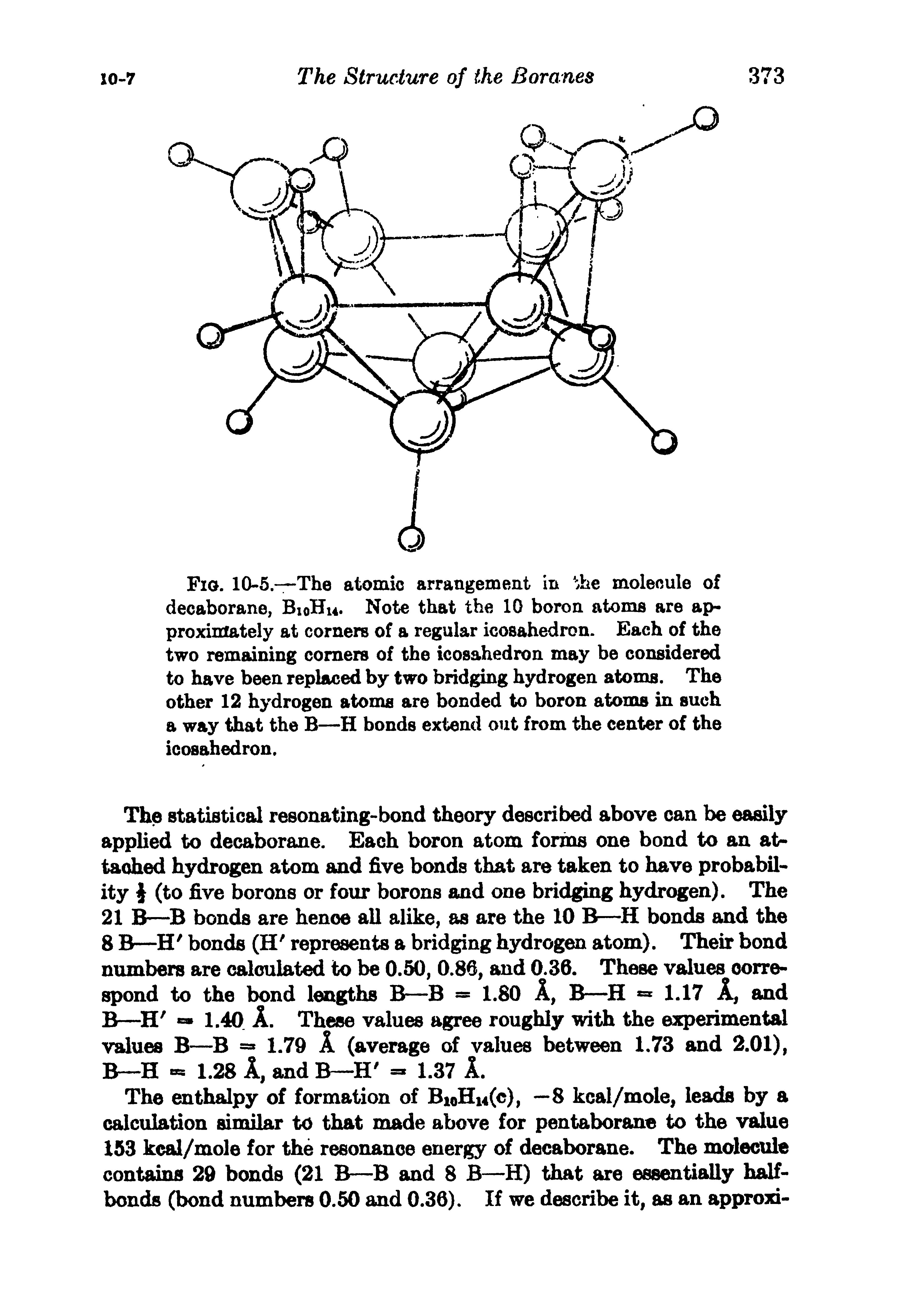 Fig. 10-5.—The atomic arrangement in e molecule of decaborane, Bi0Hu. Note that the 10 boron atoms are approximately at corners of a regular icosahedron. Each of the two remaining corners of the icosahedron may be considered to have been replaced by two bridging hydrogen atoms. The other 12 hydrogen atoms are bonded to boron atoms in such a way that the B—H bonds extend out from the center of the icosahedron.