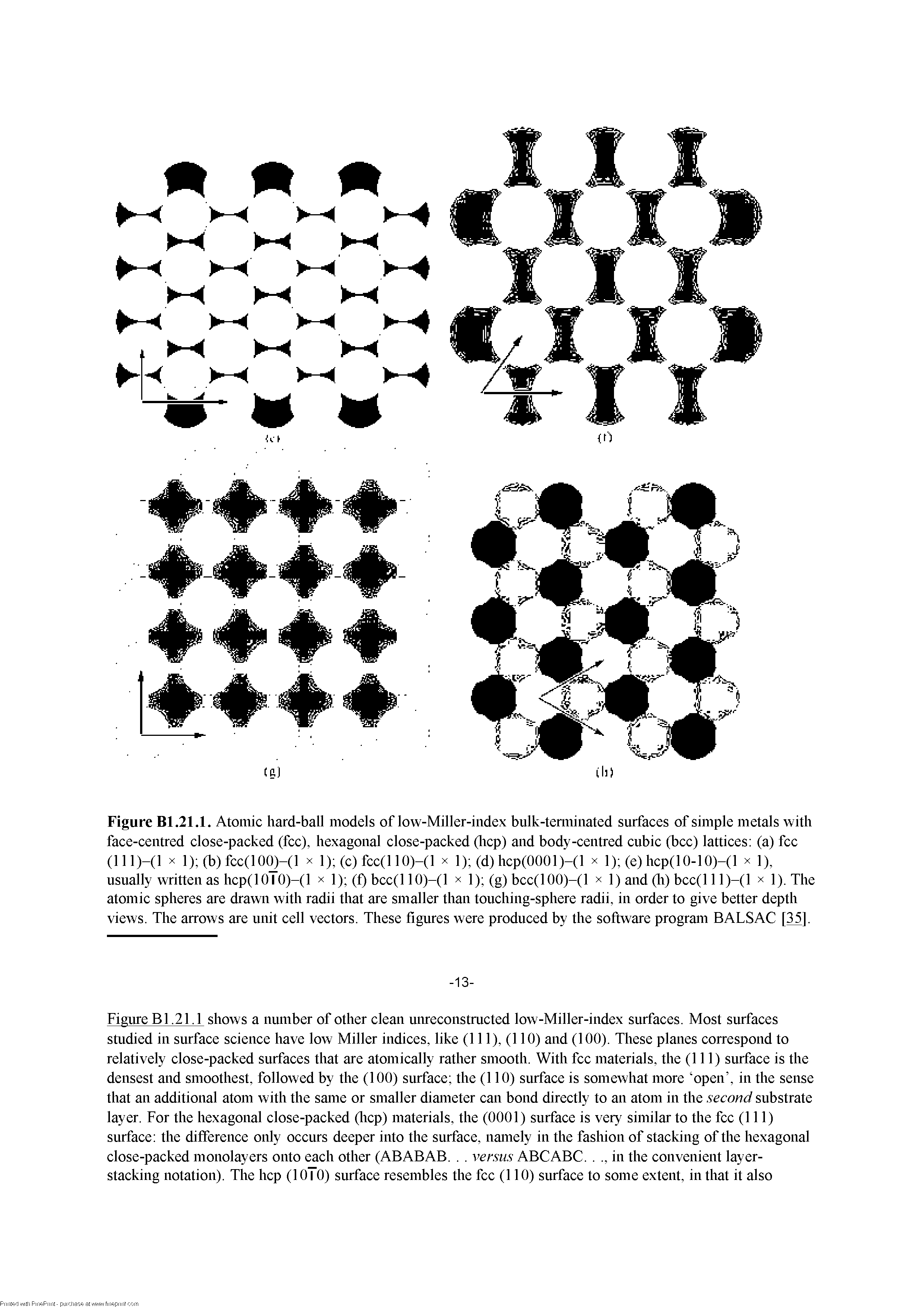 Figure Bl.21.1 shows a number of other clean umeconstnicted low-Miller-index surfaces. Most surfaces studied in surface science have low Miller indices, like (111), (110) and (100). These planes correspond to relatively close-packed surfaces that are atomically rather smooth. With fee materials, the (111) surface is the densest and smoothest, followed by the (100) surface the (110) surface is somewhat more open , in the sense that an additional atom with the same or smaller diameter can bond directly to an atom in the second substrate layer. For the hexagonal close-packed (licp) materials, the (0001) surface is very similar to the fee (111) surface the difference only occurs deeper into the surface, namely in the fashion of stacking of the hexagonal close-packed monolayers onto each other (ABABAB.. . versus ABCABC.. ., in the convenient layerstacking notation). The hep (1010) surface resembles the fee (110) surface to some extent, in that it also...