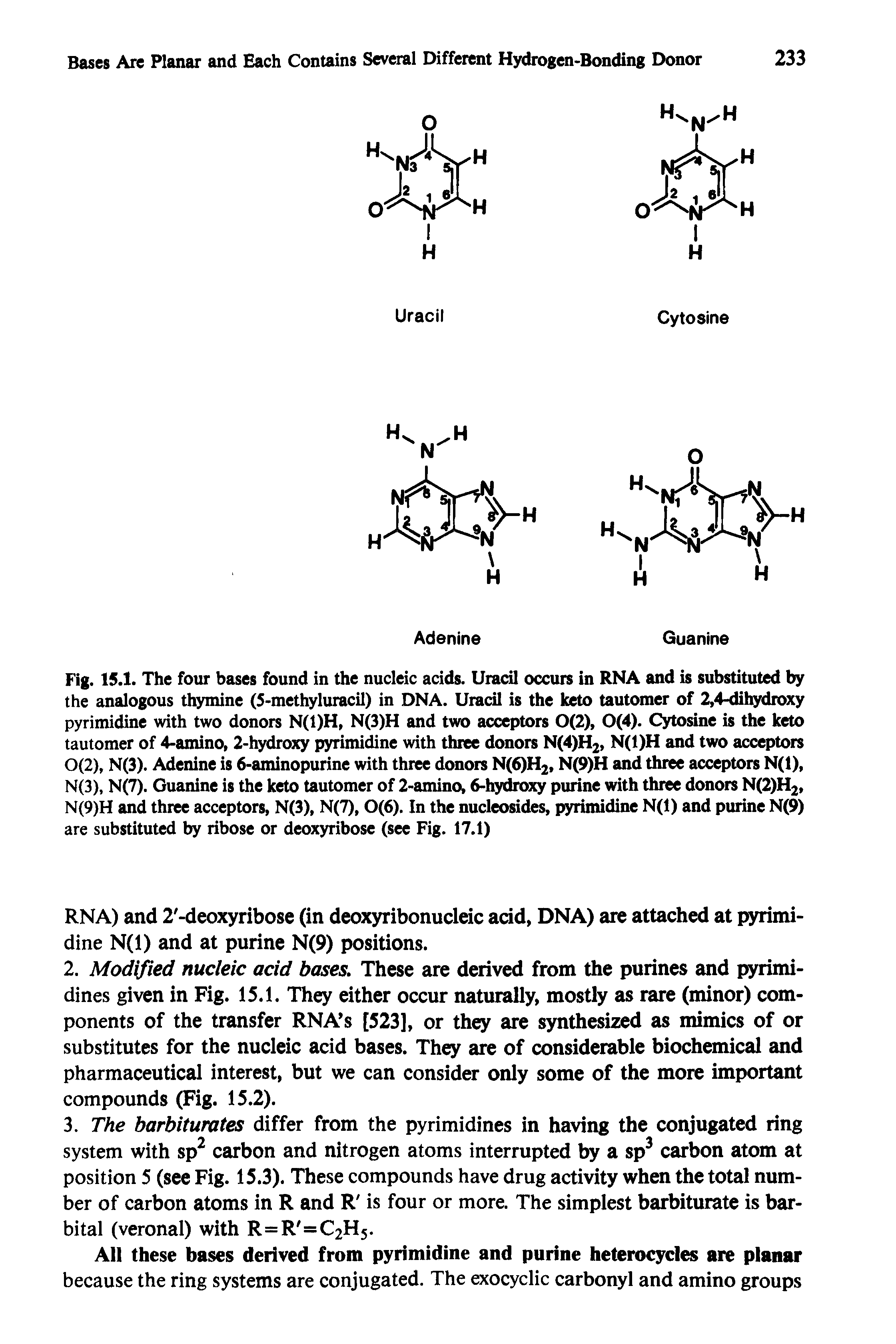 Fig. 15.1. The four bases found in the nucleic acids. Uracil occurs in RNA and is substituted by the analogous thymine (5-methyluracil) in DNA. Uracil is the keto tautomer of 2,4-dihydroxy pyrimidine with two donors N(1)H, N(3)H and two acceptors 0(2), 0(4). Cytosine is the keto tautomer of 4-amino, 2-hydroxy pyrimidine with three donors N(4)H2, N(1)H and two acceptors 0(2), N(3). Adenine is 6-aminopurine with three donors N(6)H2, N(9)H and three acceptors N(l), N(3), N(7). Guanine is the keto tautomer of 2-amino, 6-hydroxy purine with three donors N(2)H2, N(9)H and three acceptors, N(3), N(7), 0(6). In the nucleosides, pyrimidine N(l) and purine N(9) are substituted by ribose or deoxyribose (see Fig. 17.1)...