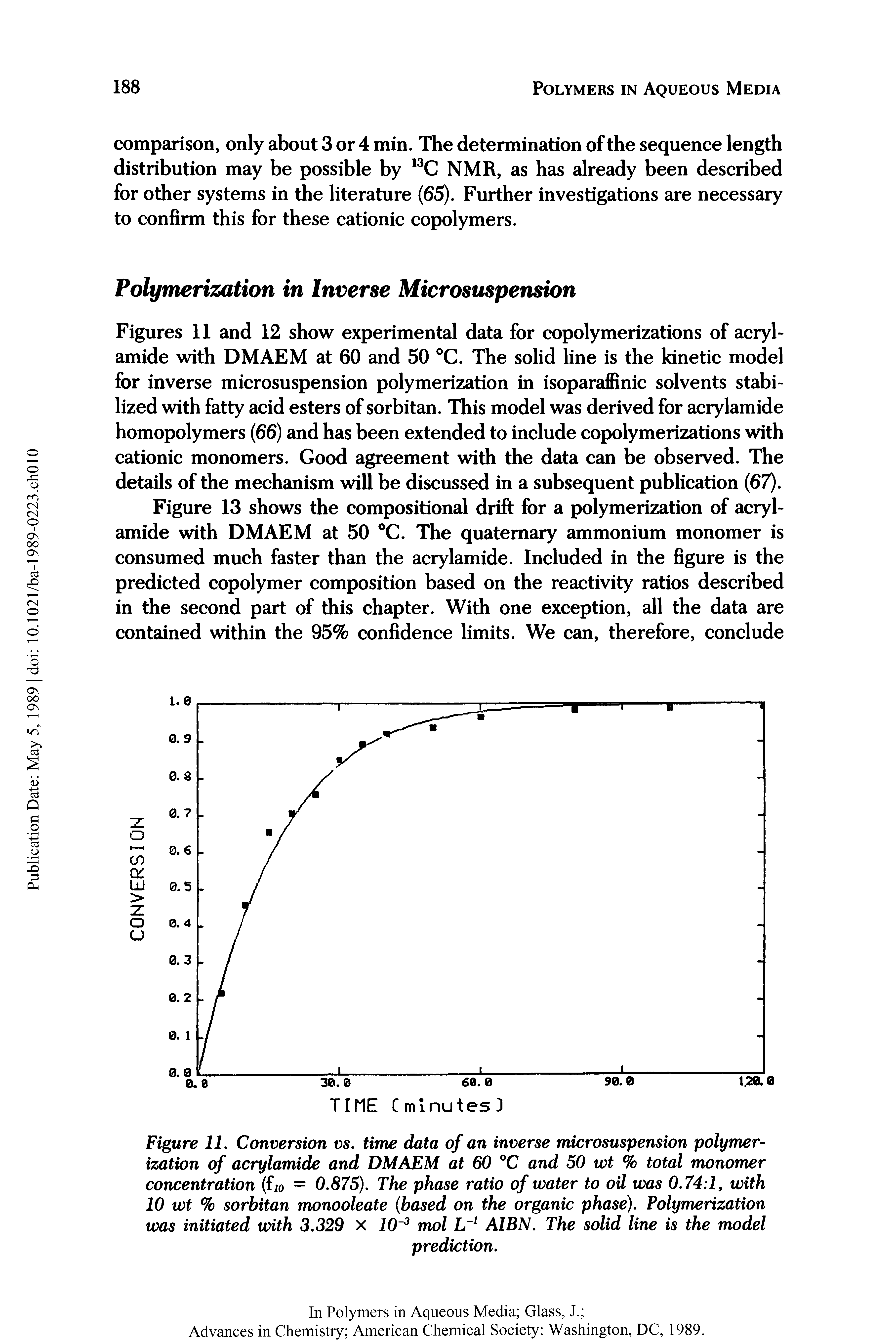 Figures 11 and 12 show experimental data for copolymerizations of acrylamide with DMAEM at 60 and 50 C. The solid line is the kinetic model for inverse microsuspension polymerization in isoparaffinic solvents stabilized with fatty acid esters of sorbitan. This model was derived for acrylamide homopolymers (66) and has been extended to include copolymerizations with cationic monomers. Good agreement with the data can be observed. The details of the mechanism will be discussed in a subsequent publication (67).