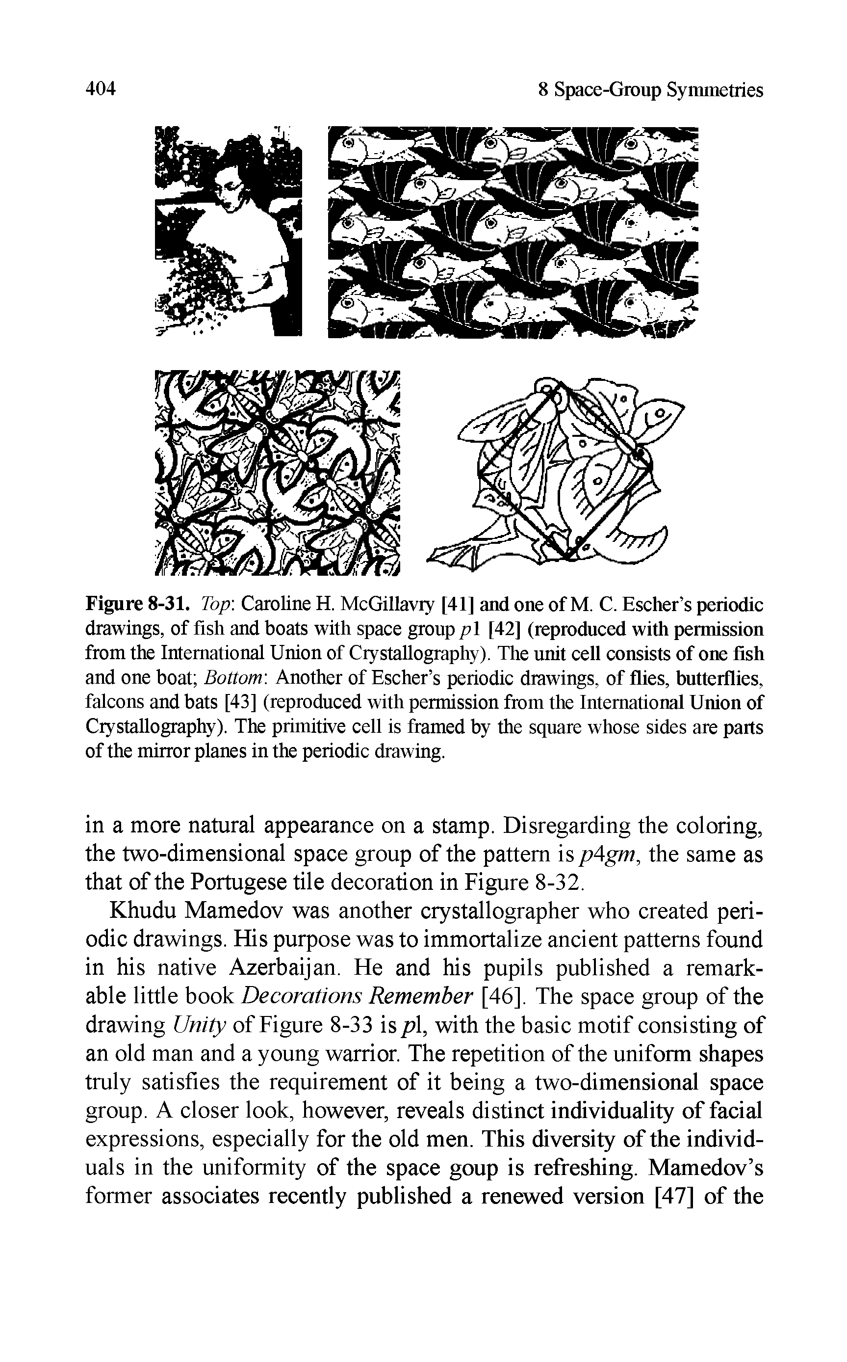 Figure 8-31. Top Caroline H. McGillavry [41] and one of M. C. Escher s periodic drawings, of fish and boats with space group pi [42] (reproduced with permission from the International Union of Crystallography). The unit cell consists of one fish and one boat Bottom Another of Escher s periodic drawings, of flies, butterflies, falcons and bats [43] (reproduced with permission from the International Union of Crystallography). The primitive cell is framed by the square whose sides are parts of the mirror planes in the periodic drawing.