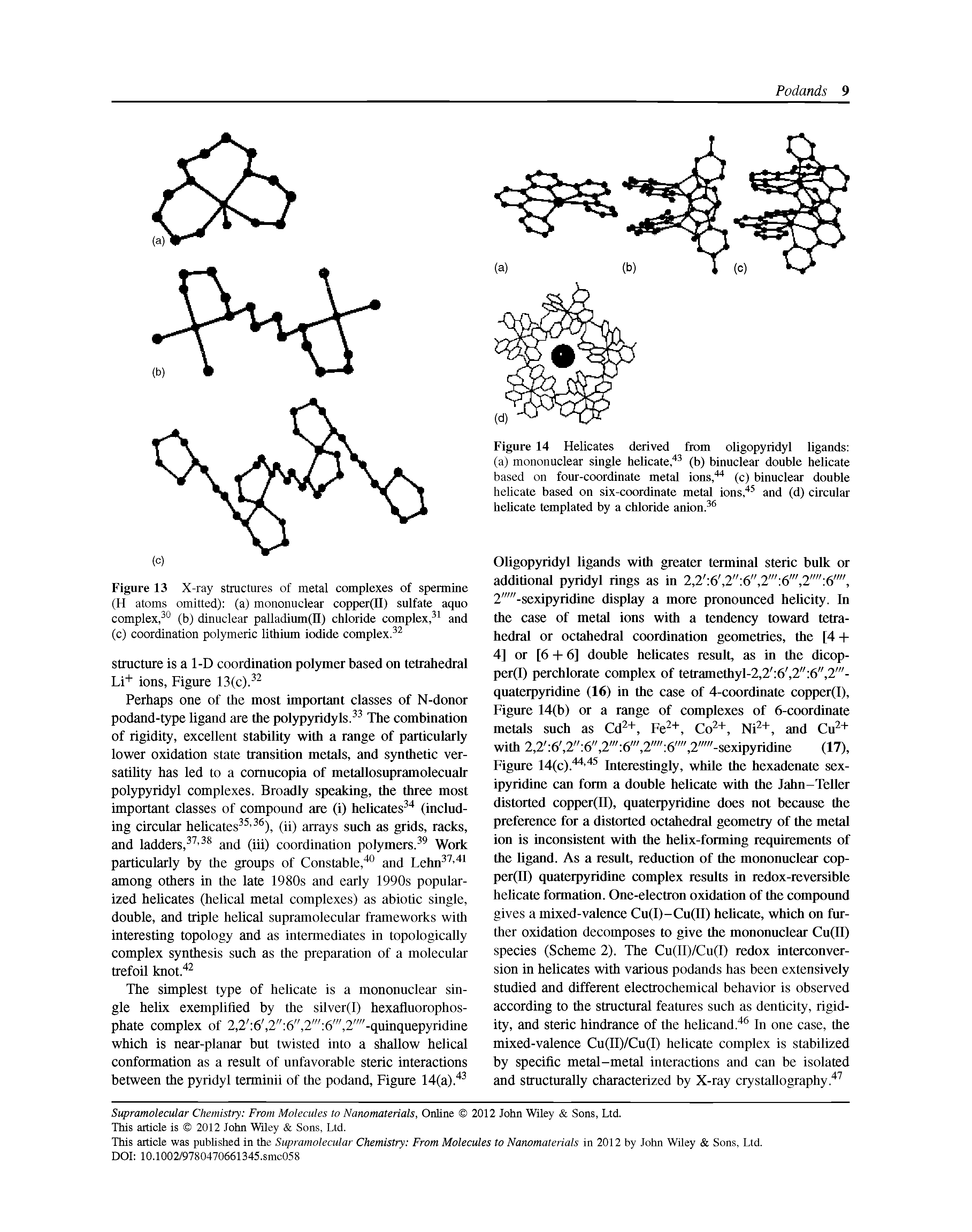 Figure 14(c)." " Interestingly, while the hexadenate sex-ipyridine can form a double helicate with the Jahn-Teller distorted copper(II), quaterpyridine does not because the preference for a distorted octahedral geometry of the metal ion is inconsistent with the helix-forming requirements of the ligand. As a result, reduction of the mononuclear cop-per(n) quaterpyridine complex results in redox-reversible helicate formation. One-electron oxidation of the compound gives a mixed-valence Cu(I)-Cu(ll) helicate, which on further oxidation decomposes to give the mononuclear Cu(II) species (Scheme 2). The Cu(II)/Cu(I) redox interconversion in helicates with various podands has been extensively studied and different electrochemical behavior is observed according to the structural feamres such as denticity, rigidity, and steric hindrance of the helicand. In one case, the mixed-valence Cu(II)/Cu(I) helicate complex is stabilized by specific metal-metal interactions and can be isolated and structurally characterized by X-ray crystallography. ...