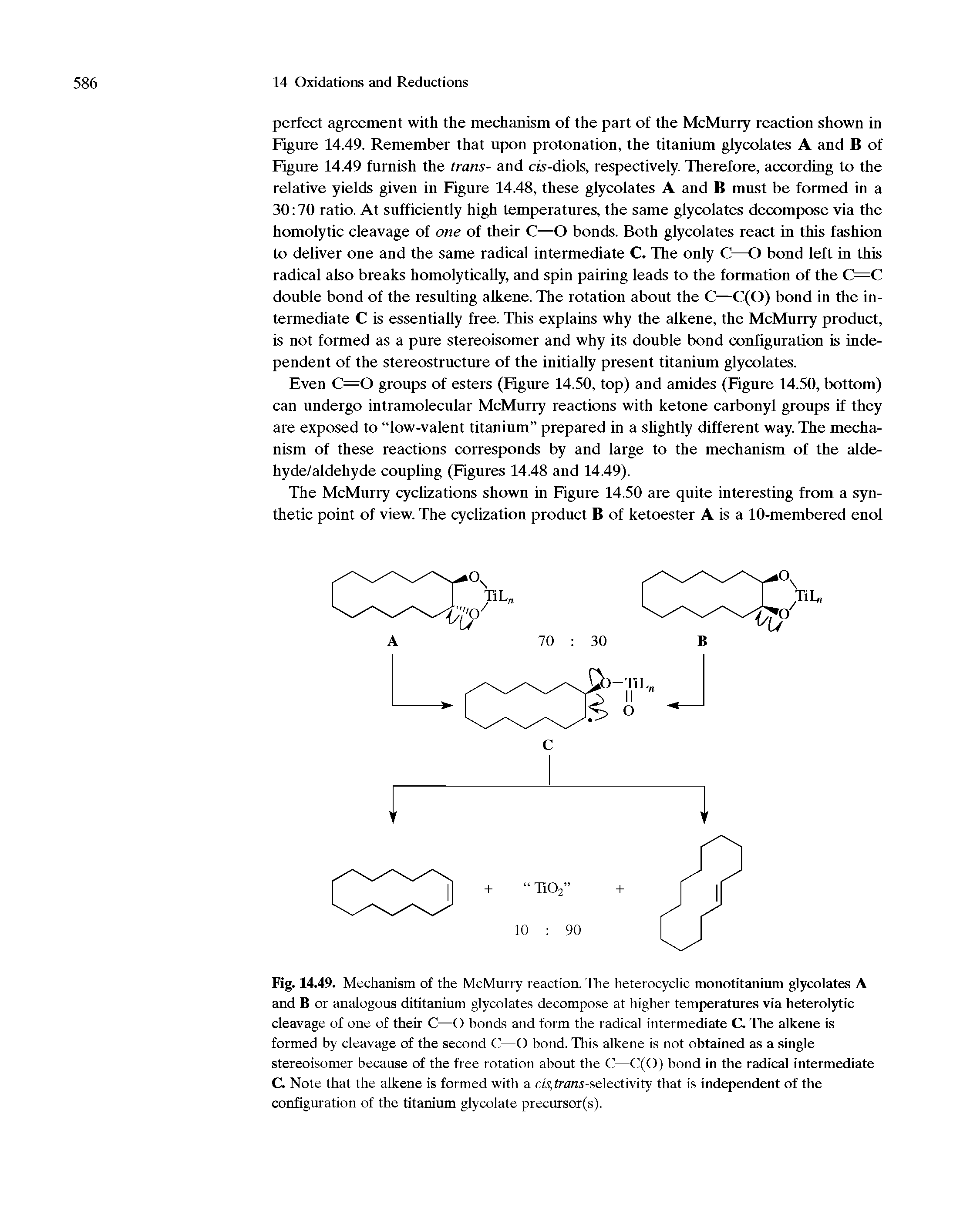 Fig. 14.49. Mechanism of the McMurry reaction. The heterocyclic monotitanium glycolates A and B or analogous dititanium glycolates decompose at higher temperatures via heterolytic cleavage of one of their C—O bonds and form the radical intermediate C. The alkene is formed by cleavage of the second C—O bond. This alkene is not obtained as a single stereoisomer because of the free rotation about the C—C(O) bond in the radical intermediate C. Note that the alkene is formed with a cis, fraraj-selectivity that is independent of the configuration of the titanium glycolate precursor(s).