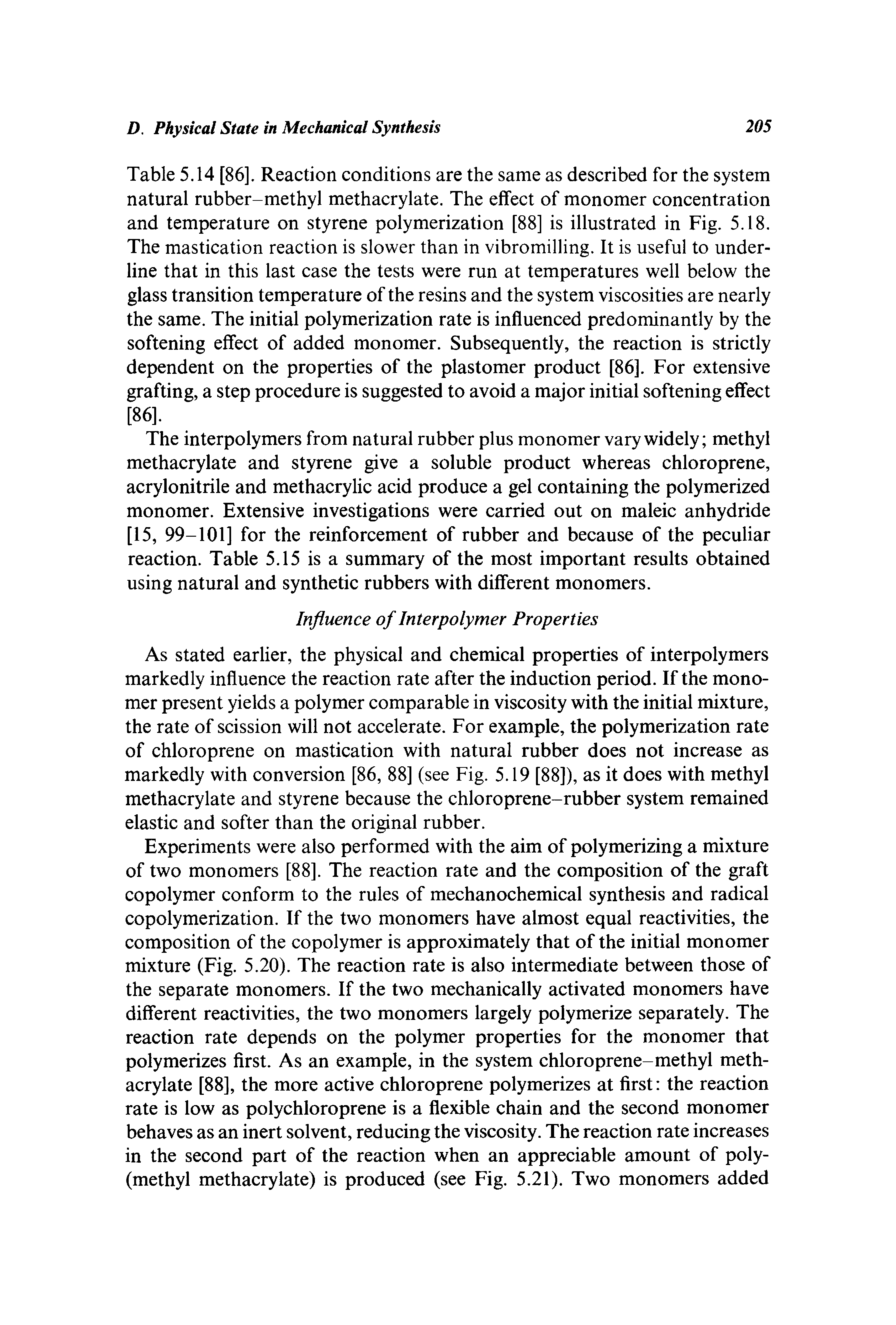 Table 5.14 [86]. Reaction conditions are the same as described for the system natural rubber-methyl methacrylate. The effect of monomer concentration and temperature on styrene polymerization [88] is illustrated in Fig. 5.18. The mastication reaction is slower than in vibromilling. It is useful to underline that in this last case the tests were run at temperatures well below the glass transition temperature of the resins and the system viscosities are nearly the same. The initial polymerization rate is influenced predominantly by the softening effect of added monomer. Subsequently, the reaction is strictly dependent on the properties of the plastomer product [86]. For extensive grafting, a step procedure is suggested to avoid a major initial softening effect [86].