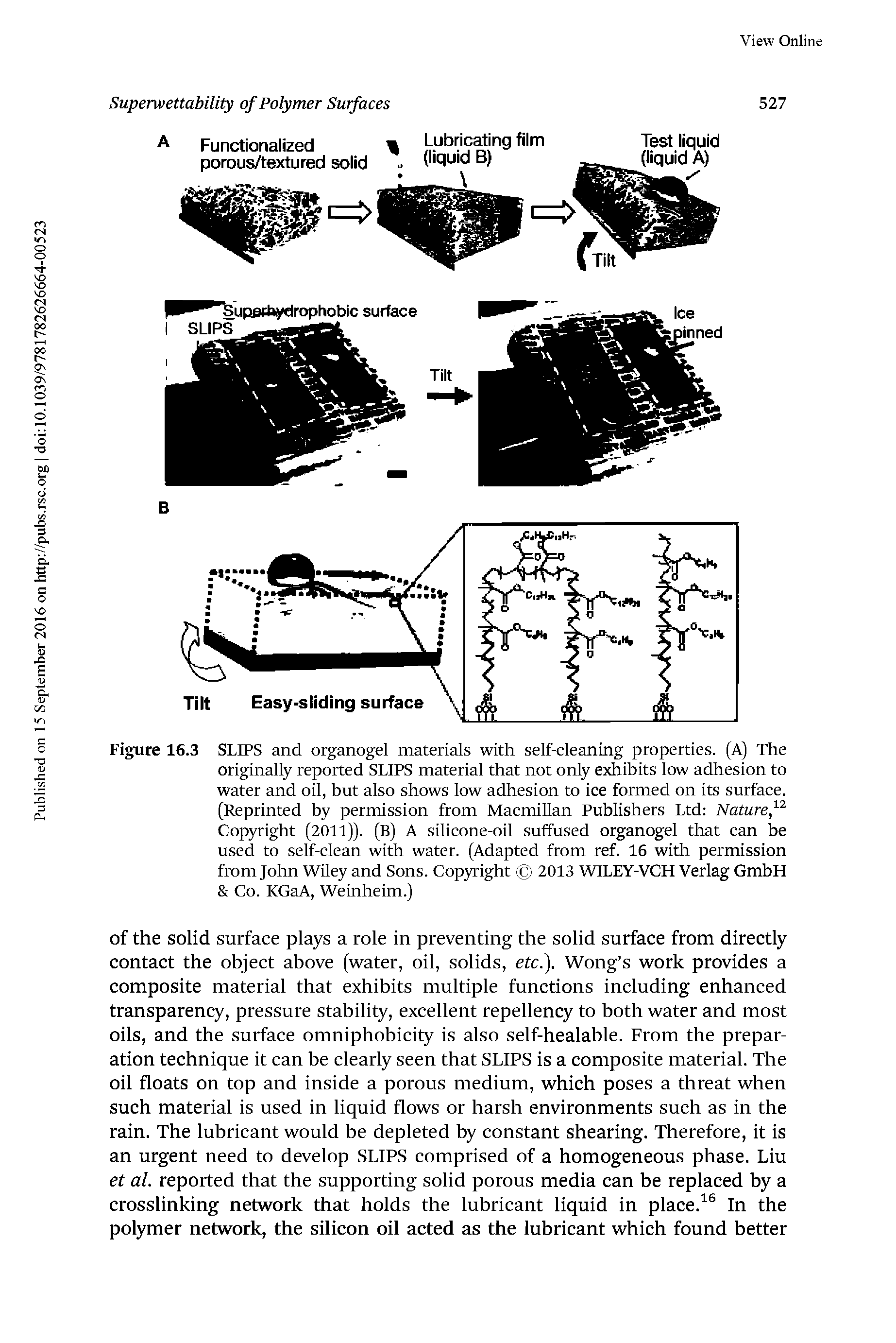 Figure 16.3 SLIPS and organogel materials with self-cleaning properties. (A) The originally reported SLIPS material that not only exhibits low adhesion to water and oil, hut also shows low adhesion to ice formed on its surface. (Reprinted hy permission from Macmillan Publishers Ltd Nature, Cop Tight (2011)). (B) A silicone-oil suffused organogel that can be used to self-clean with water. (Adapted from ref. 16 with permission from John Whey and Sons. Cop right 2013 WILEY-VCH Verlag GmbH Co. KGaA, Weinheim.)...
