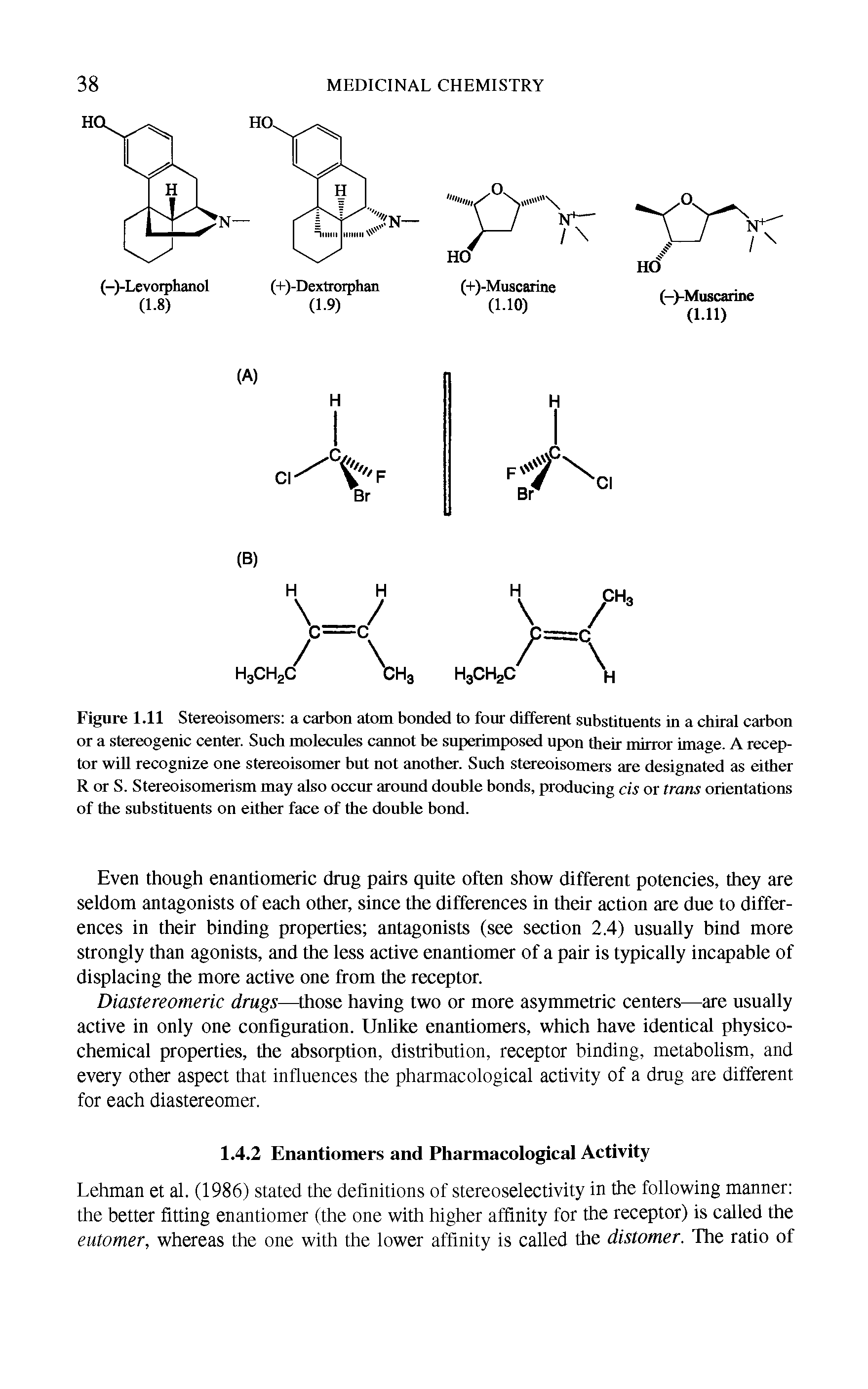 Figure 1.11 Stereoisomers a carbon atom bonded to fonr different substituents in a chiral carbon or a stereogenic center. Such molecules cannot be superimposed upon their mirror image. A receptor will recognize one stereoisomer but not another. Such stereoisomers are designated as either R or S. Stereoisomerism may also occur around double bonds, producing cis or trans orientations of the substituents on either face of the double bond.
