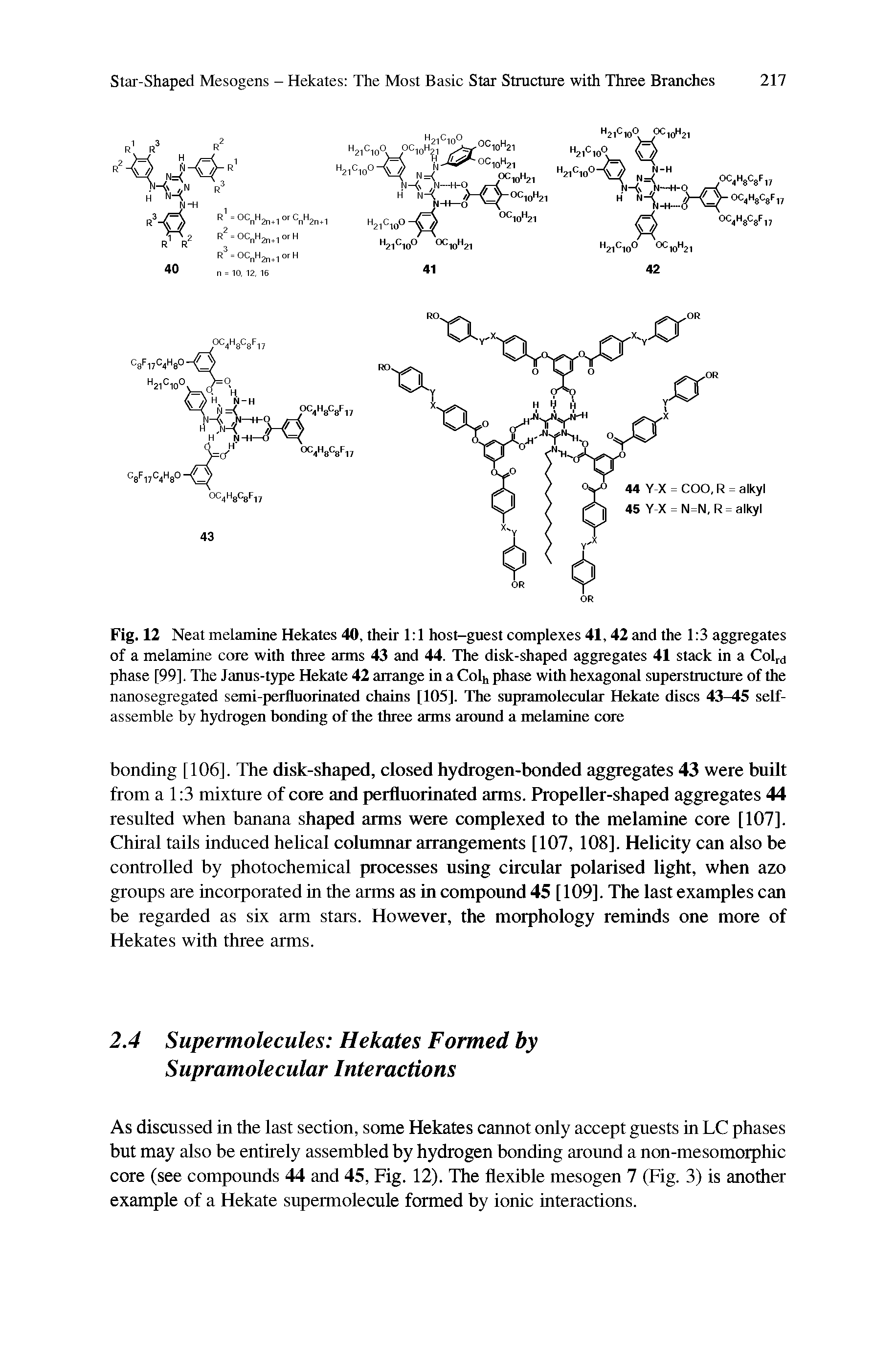 Fig. 12 Neat melamine Hekates 40, their 1 1 host-guest complexes 41,42 and the 1 3 aggregates of a melamine core with three arms 43 and 44. The disk-shaped aggregates 41 stack in a Colrd phase [99]. The Janus-type Hekate 42 arrange in a Colh phase with hexagonal superstructure of the nanosegregated semi-perfluorinated chains [105]. The supramolecular Hekate discs 43-45 self-assemble by hydrogen bonding of the three arms around a melamine core...