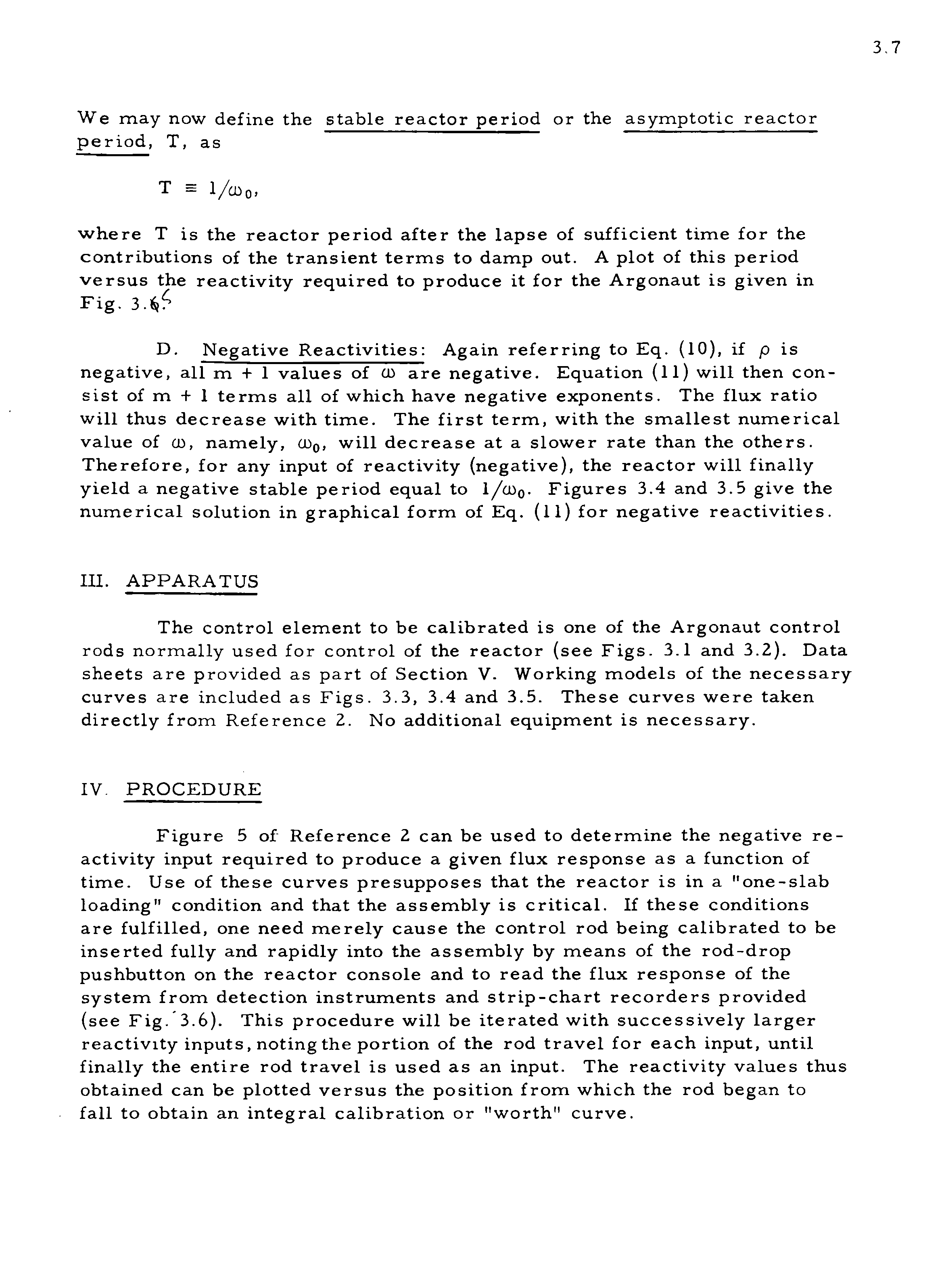 Figure 5 of Reference 2 can be used to determine the negative reactivity input required to produce a given flux response as a function of time. Use of these curves presupposes that the reactor is in a "one-slab loading" condition and that the assembly is critical. If these conditions are fulfilled, one need merely cause the control rod being calibrated to be inserted fully and rapidly into the assembly by means of the rod-drop pushbutton on the reactor console and to read the flux response of the system from detection instruments and strip-chart recorders provided (see Fig. 3.6). This procedure will be iterated with successively larger reactivity inputs, noting the portion of the rod travel for each input, until finally the entire rod travel is used as an input. The reactivity values thus obtained can be plotted versus the position from which the rod began to fall to obtain an integral calibration or "worth" curve.