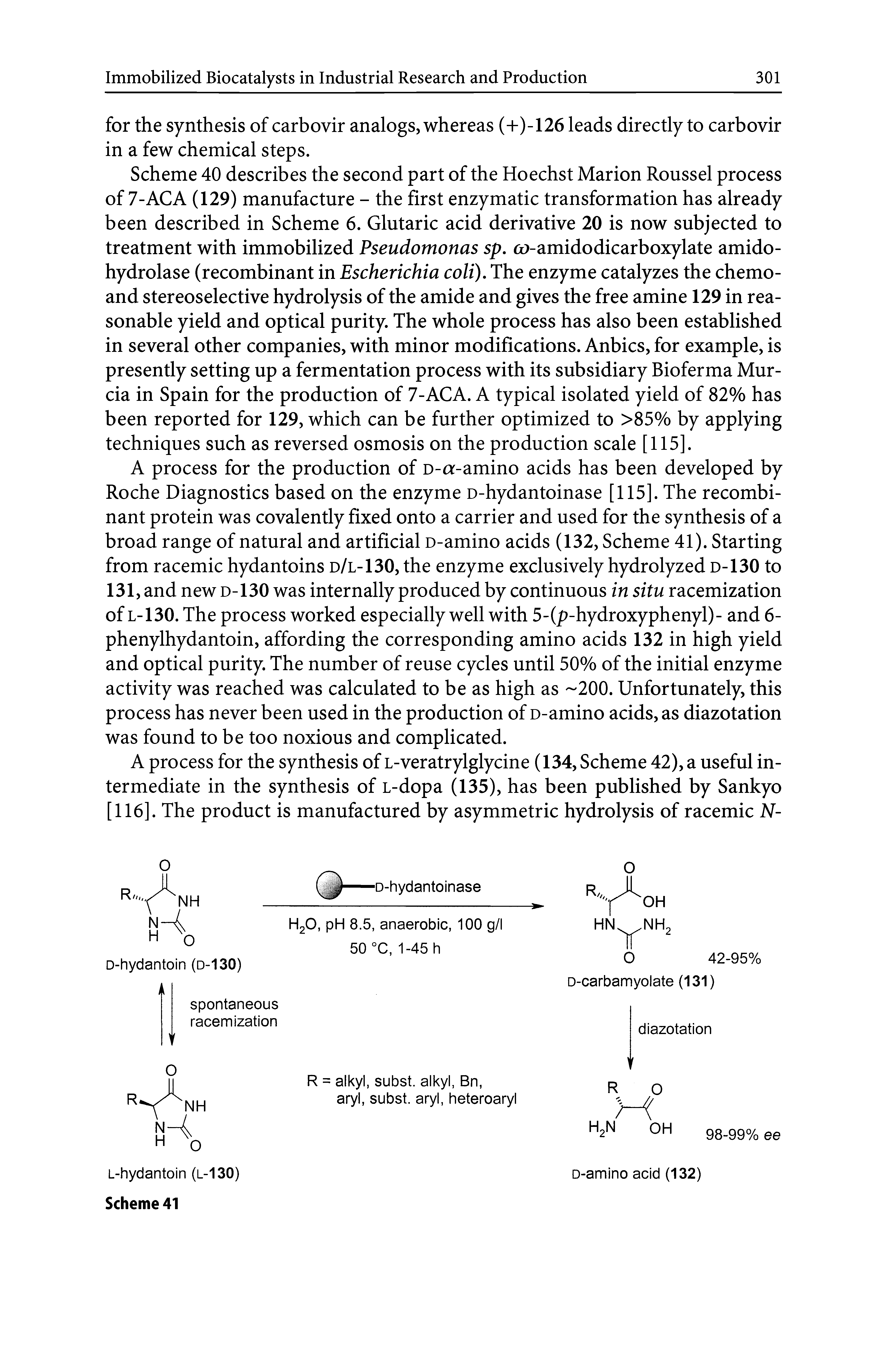 Scheme 40 describes the second part of the Hoechst Marion Roussel process of 7-AC A (129) manufacture - the first enzymatic transformation has already been described in Scheme 6. Glutaric acid derivative 20 is now subjected to treatment with immobilized Pseudomonas sp, cu-amidodicarboxylate amido-hydrolase (recombinant in Escherichia coli). The enzyme catalyzes the chemo-and stereoselective hydrolysis of the amide and gives the free amine 129 in reasonable yield and optical purity. The whole process has also been established in several other companies, with minor modifications. Anbics, for example, is presently setting up a fermentation process with its subsidiary Bioferma Murcia in Spain for the production of 7-AC A. A typical isolated yield of 82% has been reported for 129, which can be further optimized to >85% by applying techniques such as reversed osmosis on the production scale [115].