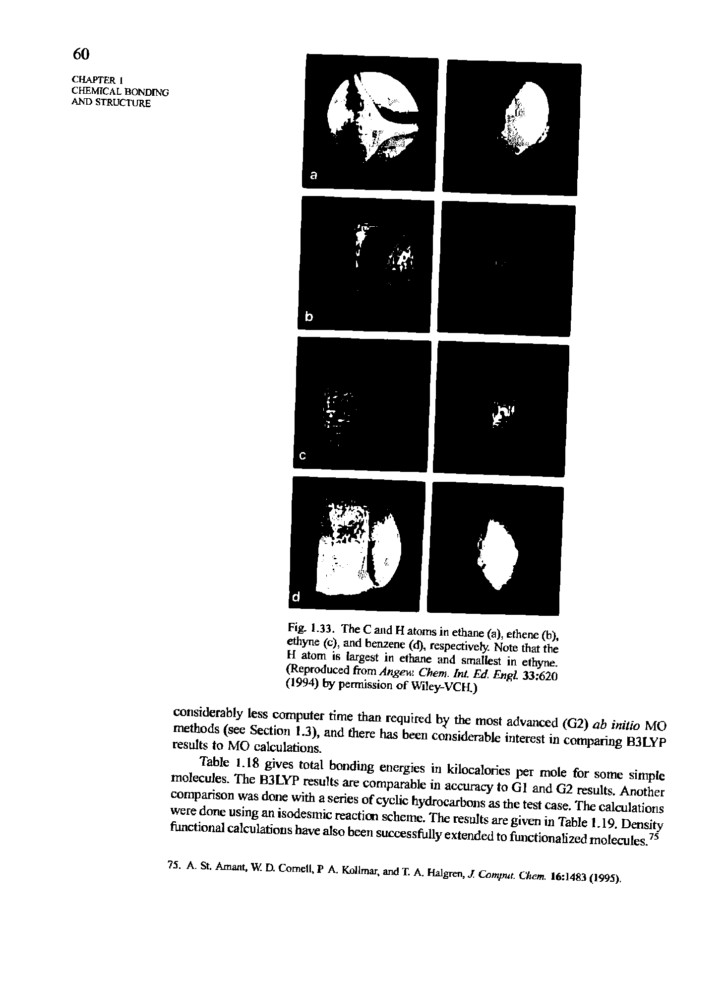 Table I.IS gives total bonding energies in kilocalories per mole for some simple molecules. The B3iyP results are comparable in accuracy to G1 and G2 results. Another comparison was done with a series of cyclic hydrocarbons as the test case. The calculations were done using an isodesmic reaction scheme. The results are given in Table 1.19. Density functional calculations have also been successfully extended to functionalized molecules. ...