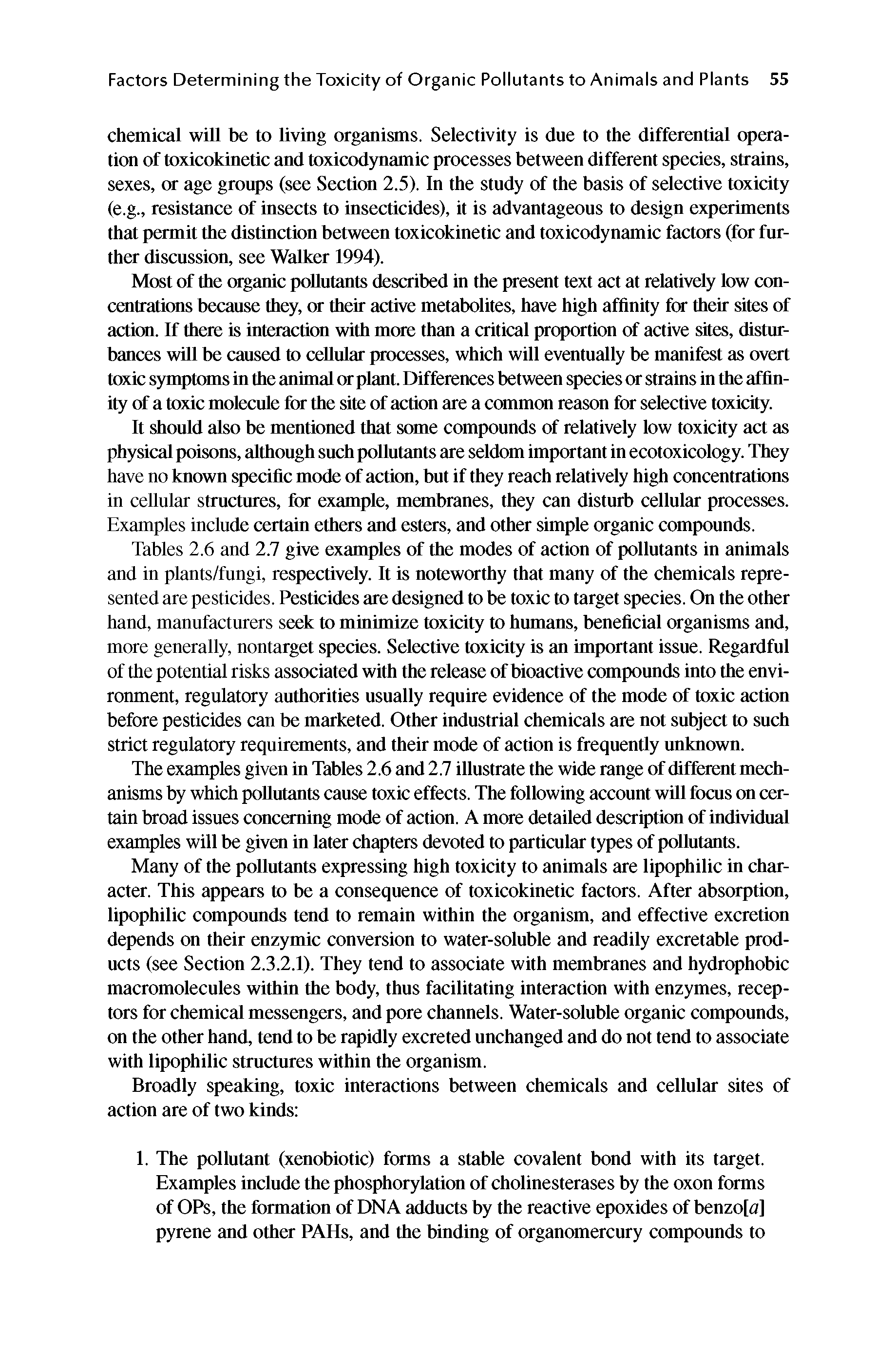 Tables 2.6 and 2.7 give examples of the modes of action of pollutants in animals and in plants/fungi, respectively. It is noteworthy that many of the chemicals represented are pesticides. Pesticides are designed to be toxic to target species. On the other hand, manufacturers seek to minimize toxicity to humans, beneficial organisms and, more generally, nontarget species. Selective toxicity is an important issue. Regardful of the potential risks associated with the release of bioactive compounds into the environment, regulatory authorities usually require evidence of the mode of toxic action before pesticides can be marketed. Other industrial chemicals are not subject to such strict regulatory requirements, and their mode of action is frequently unknown.