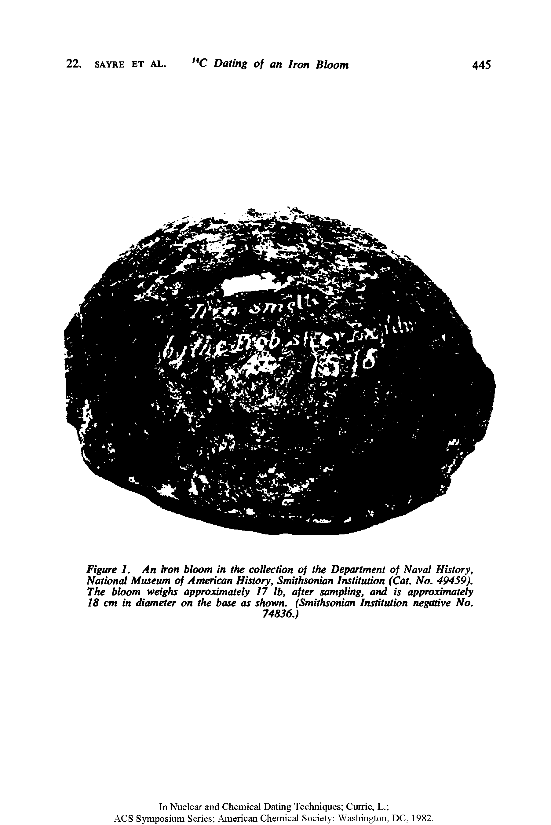 Figure 1. An iron bloom in the collection of the Department of Naval History, National Museum of American History, Smithsonian Institution (Cat. No. 49459). The bloom weighs approximately 17 lb, after sampling, and is approximately 18 cm in diameter on the base as shown. (Smithsonian Institution negative No.