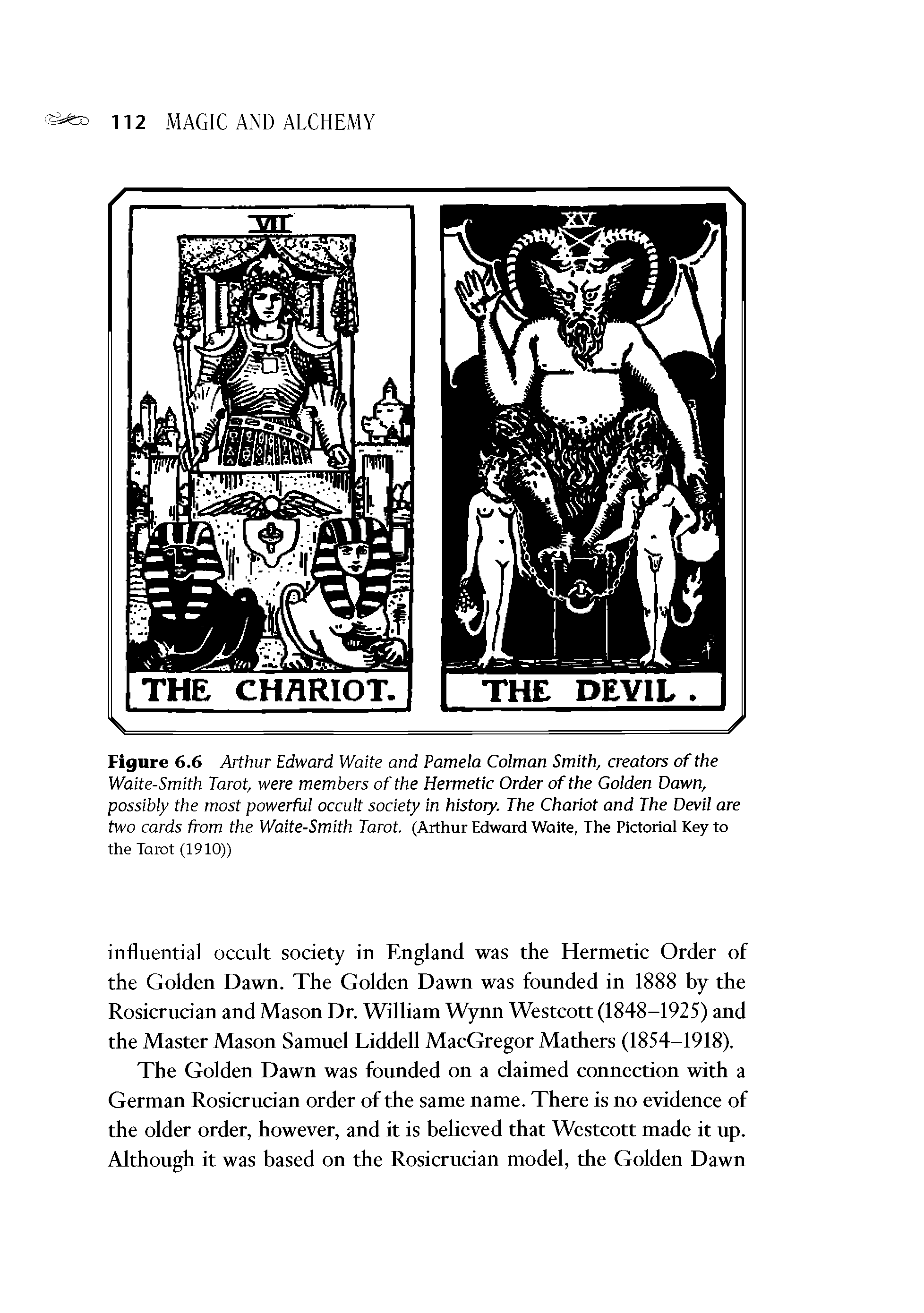 Figure 6.6 Arthur Edward Waite and Pamela Colman Smith, creators of the Waite-Smith Tarot, were members of the Hermetic Order of the Golden Dawn, possibly the most powerful occult society in history. The Chariot and The Devil are two cards from the Waite-Smith Tarot. (Arthur Edward Waite, The Pictorial Key to...