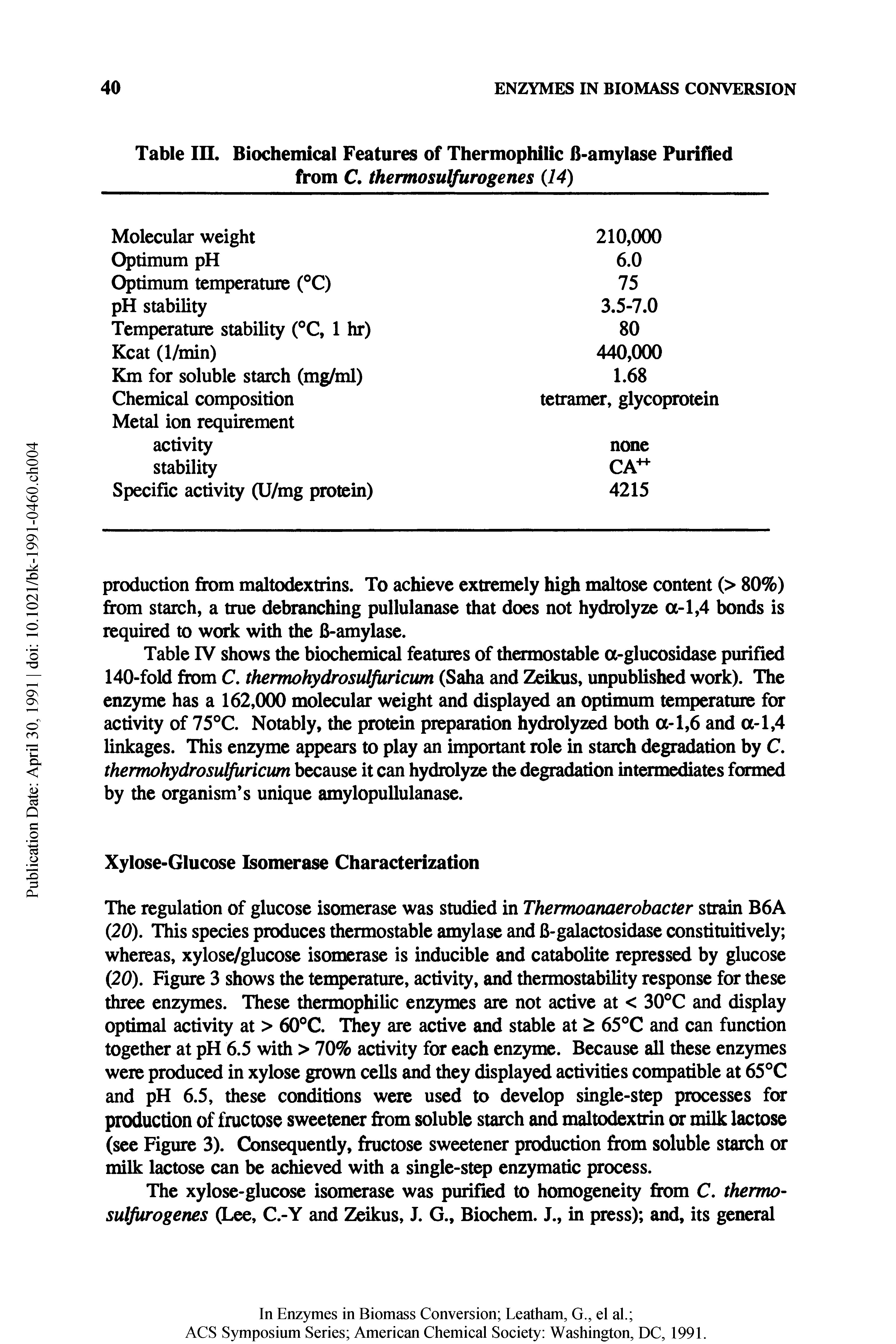 Table IV shows the biochemical features of thomostable a-glucosidase purified 140-fold from C. thermohydrosulfuricum (Saha and Zeikus, unpublished work). The enzyme has a 162,000 molecular weight and displayed an optimum temperature for activity of 75°C. Notably, the protein preparation hydrolyzed both a-1,6 and a-1,4 linkages. This enzyme appears to play an important role in starch degradation by C. thermohydrosulfuricum because it can hydrolyze the degradation intermediates formed by the organism s unique amylopullulanase.