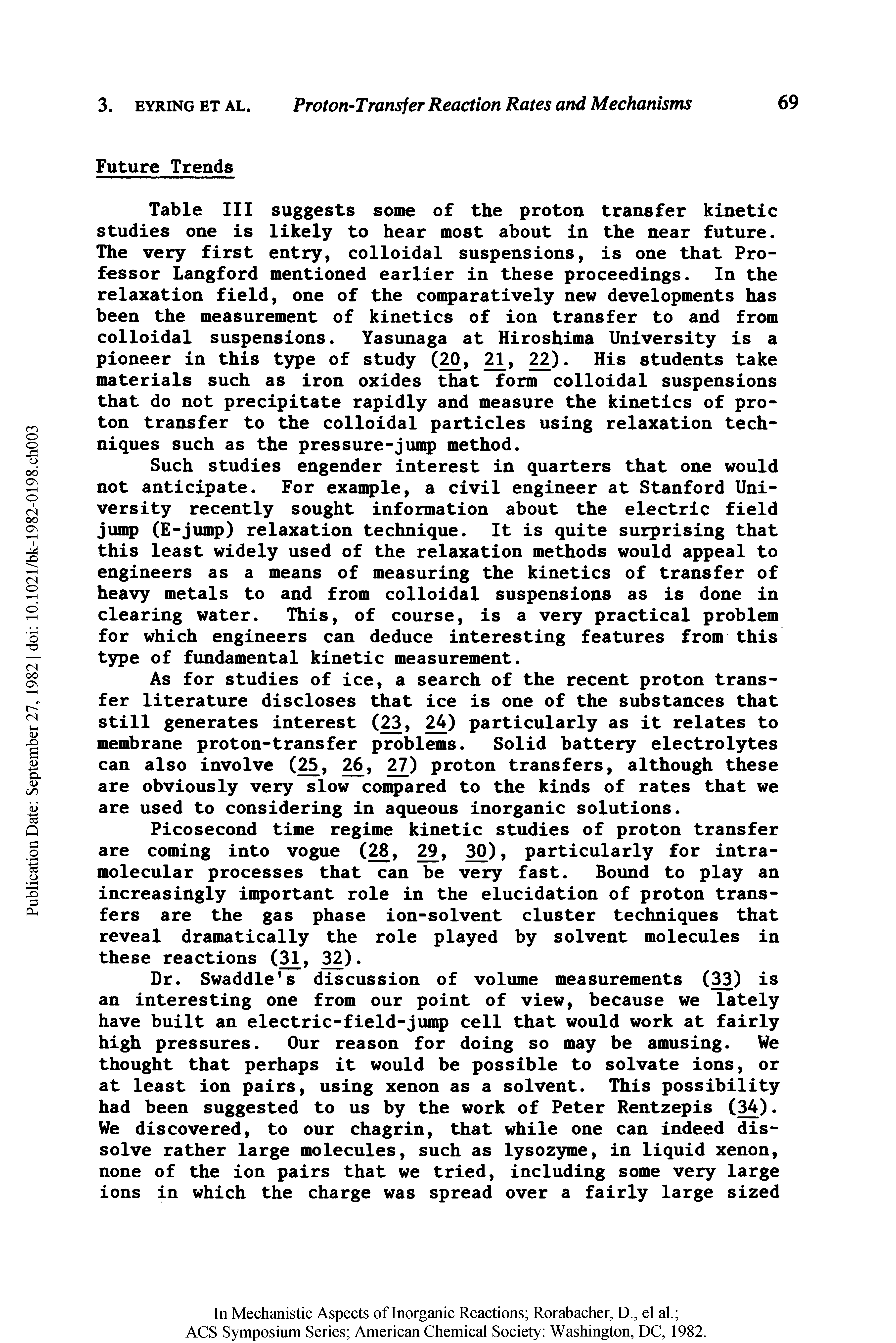 Table III suggests some of the proton transfer kinetic studies one is likely to hear most about in the near future. The very first entry, colloidal suspensions, is one that Professor Langford mentioned earlier in these proceedings. In the relaxation field, one of the comparatively new developments has been the measurement of kinetics of ion transfer to and from colloidal suspensions. Yasunaga at Hiroshima University is a pioneer in this type of study (20, 21, 22). His students take materials such as iron oxides that form colloidal suspensions that do not precipitate rapidly and measure the kinetics of proton transfer to the colloidal particles using relaxation techniques such as the pressure-jump method.