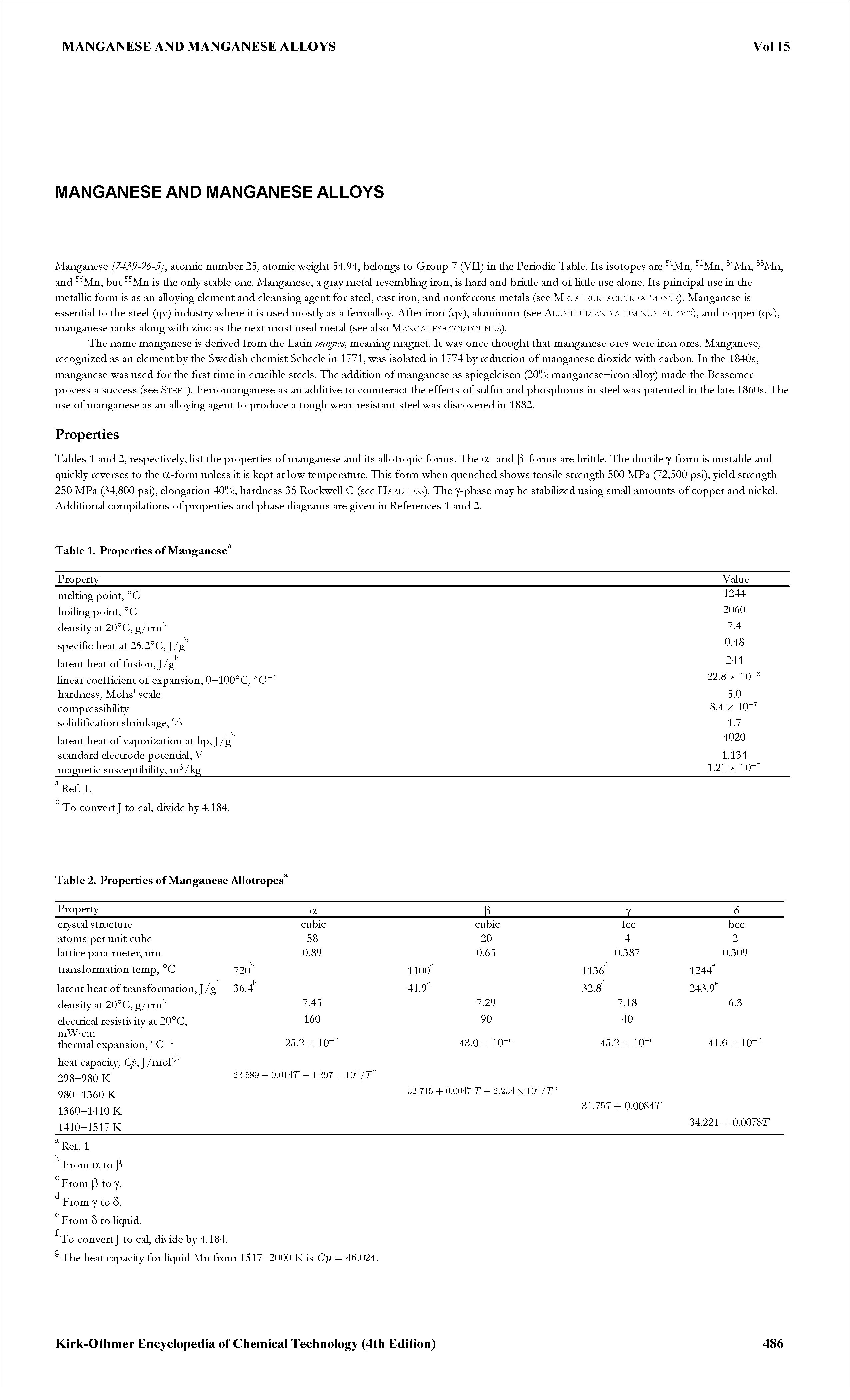 Tables 1 and 2, respectively, Hst the properties of manganese and its aHotropic forms. The a- and P-forms are brittle. The ductile y-form is unstable and quickly reverses to the a-form unless it is kept at low temperature. This form when quenched shows tensile strength 500 MPa (72,500 psi), yield strength 250 MPa (34,800 psi), elongation 40%, hardness 35 Rockwell C (see Hardness). The y-phase may be stabilized usiag small amounts of copper and nickel. Additional compilations of properties and phase diagrams are given ia References 1 and 2.