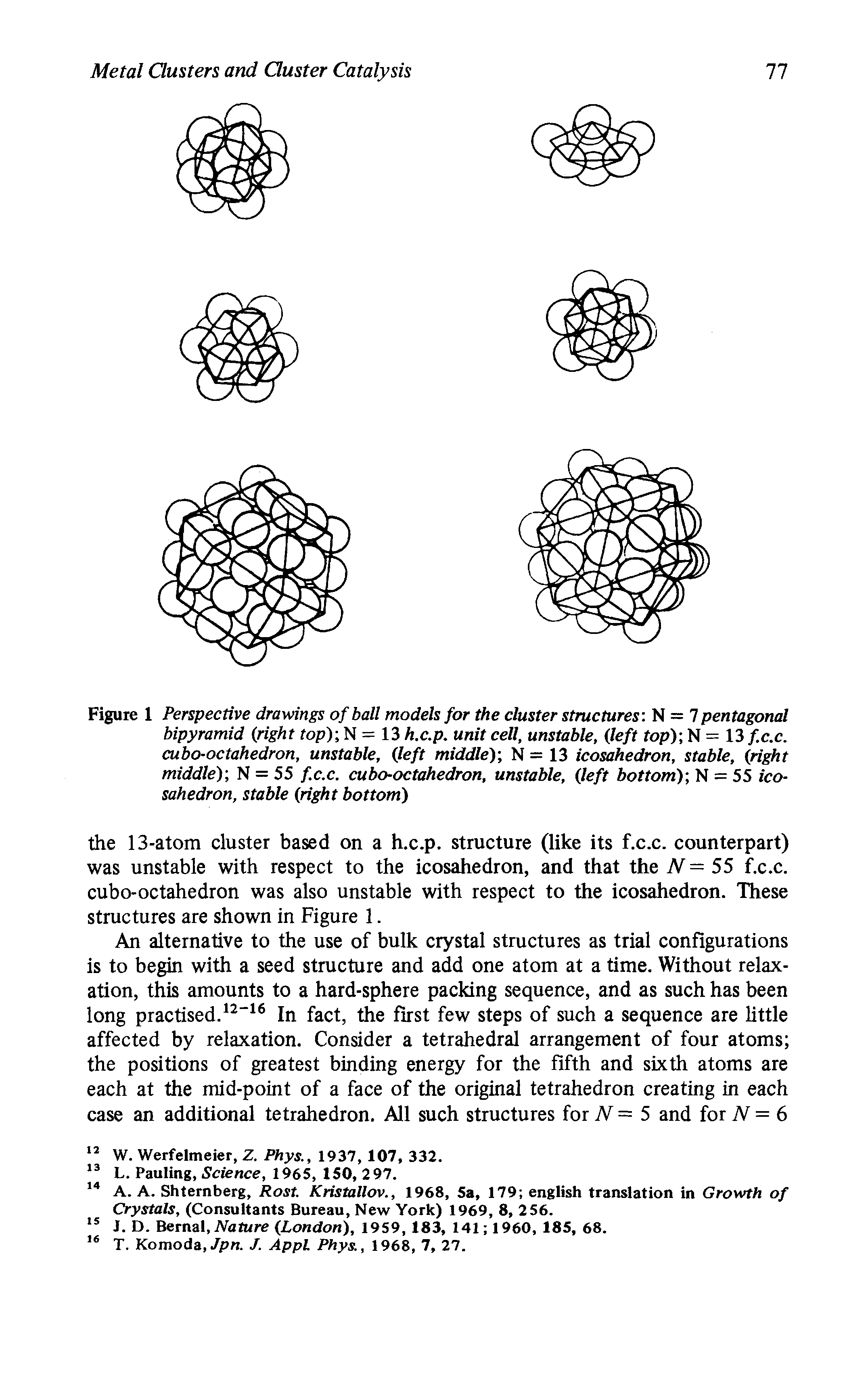 Figure 1 Perspective drawings of ball models for the cluster structures. N = 7 pentagonal bipyramid (right op) N = 13 h.c.p. unit cell, unstable, (left top) N = 13 f.c.c. cubo-octahedron, unstable, (left middle)-, N = 13 icosahedron, stable, (right middle), N = 55 f.c.c. cubo-octahedron, unstable, (left bottom)-, N = 55 icosahedron, stable (right bottom)...