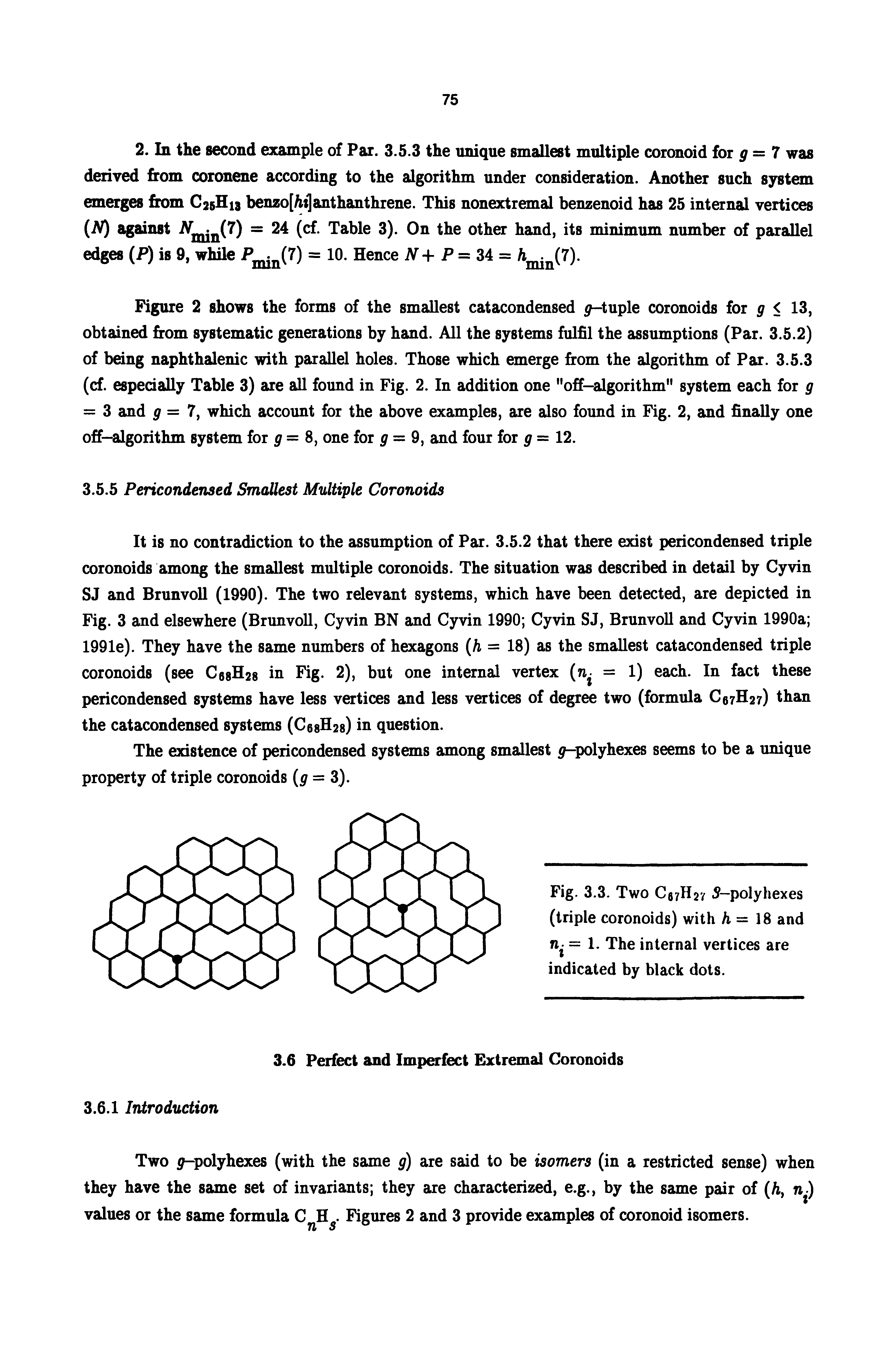 Figure 2 shows the forms of the smallest catacondensed tuple coronoids for g < 13, obtained from systematic generations by hand. All the systems fulfil the assumptions (Par. 3.5.2) of being naphthalenic with parallel holes. Those which emerge from the algorithm of Par. 3.5.3 (cf. especially Table 3) are all found in Fig. 2. In addition one "off-algorithm" system each for g = 3 and p = 7, which account for the above examples, are also found in Fig. 2, and finally one ofr—algorithm system for = 8, one for = 9, and four for g = 12.