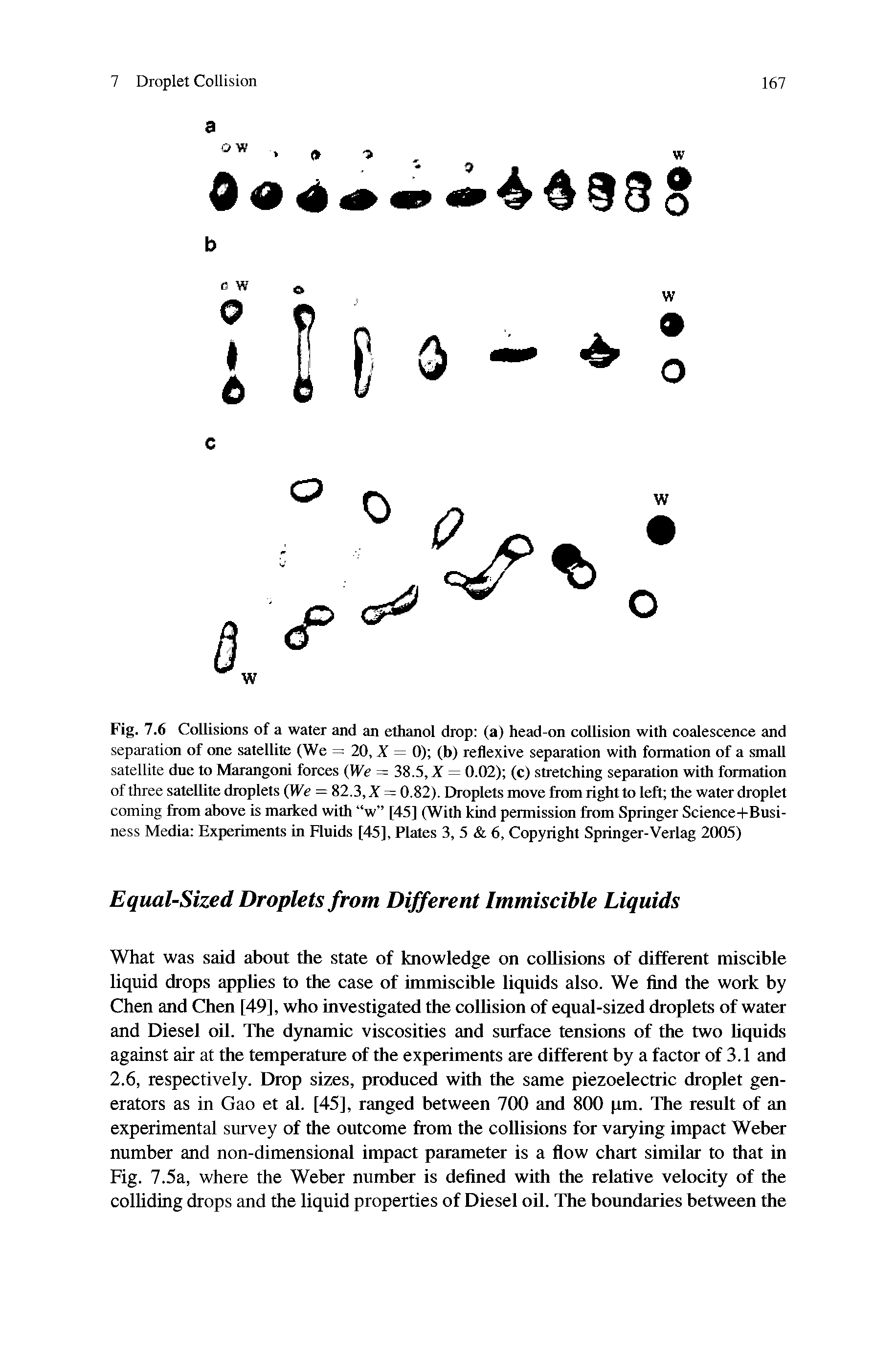 Fig. 7.6 Collisions of a water and an ethanol drop (a) head-on collision with coalescence and separation of one satellite (We =20,X = 0) (b) reflexive separation with formation of a small satellite due to Marangoni forces We = 38.5, X = 0.02) (c) stretching separation with formation of three satellite droplets (We = 82.3, X = 0.82). Droplets move from right to left the water droplet coming from above is marked with w [45] (With kind permission from Springer Science+Busi-ness Media Experiments in Fluids [45], Plates 3, 5 6, Copyright Springer-Verlag 2005)...