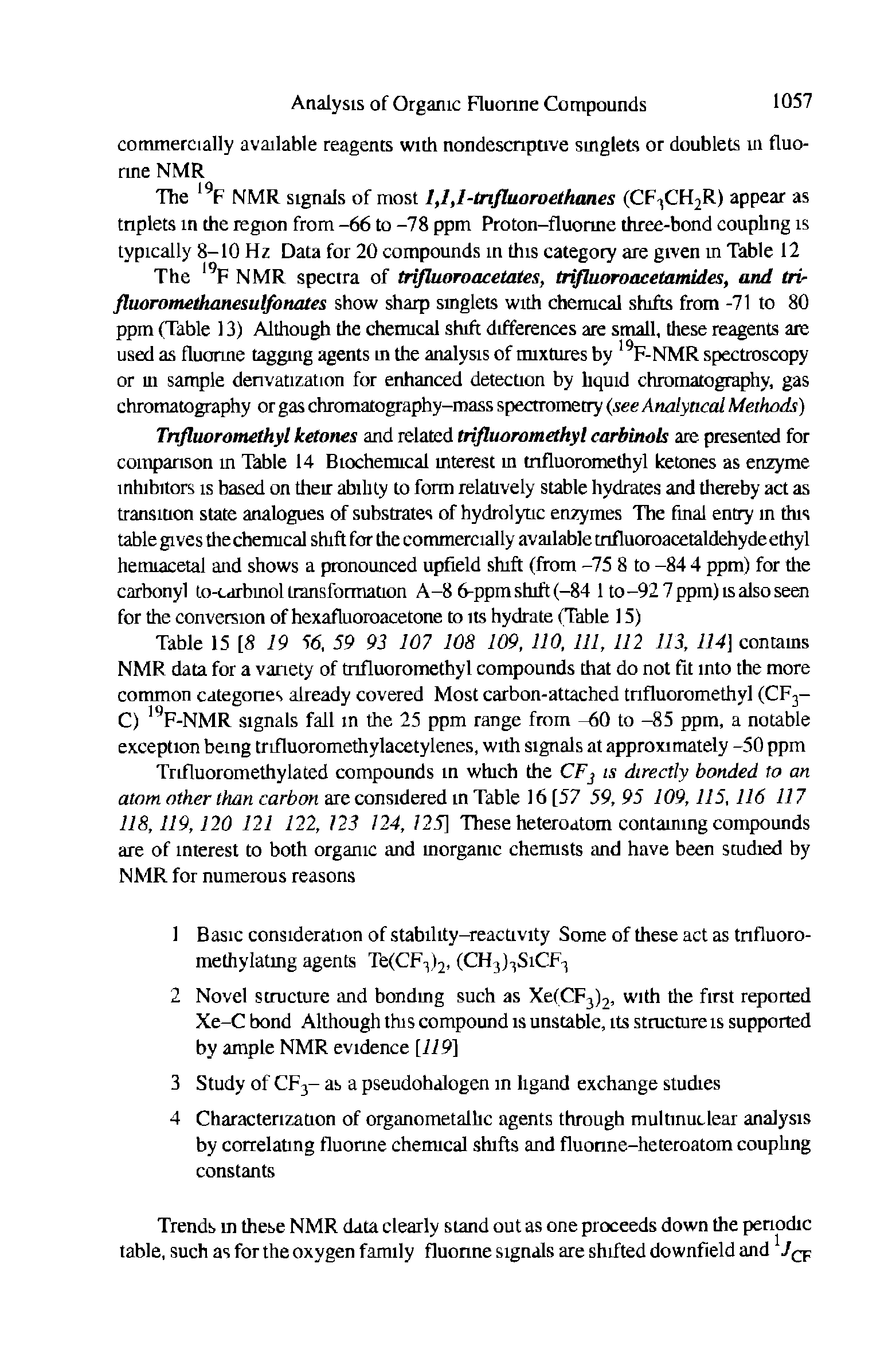 Table 15 [S 19 56, 59 93 107 108 109, 110, 111, 112 113, 114] contams NMR data for a vanety of tnfluoromethyl compounds that do not fit into the more common categones already covered Most carbon-attached tnfluoromethyl (CF3-C) F-NMR signals fall in the 25 ppm range from -60 to -85 ppm, a notable exception being trifluoromethylacetylenes, with signals at approximately -50 ppm Trifluoromethylated compounds in which the CFj is directly bonded to an atom orlier carton are considered in Table 16 [57 59,95 109,115,116 117 118,119,120 121 122, 123 124, 125] These heteroatom contaming compounds are of interest to both organic and morganic chemists and have been studied by NMR for numerous reasons...