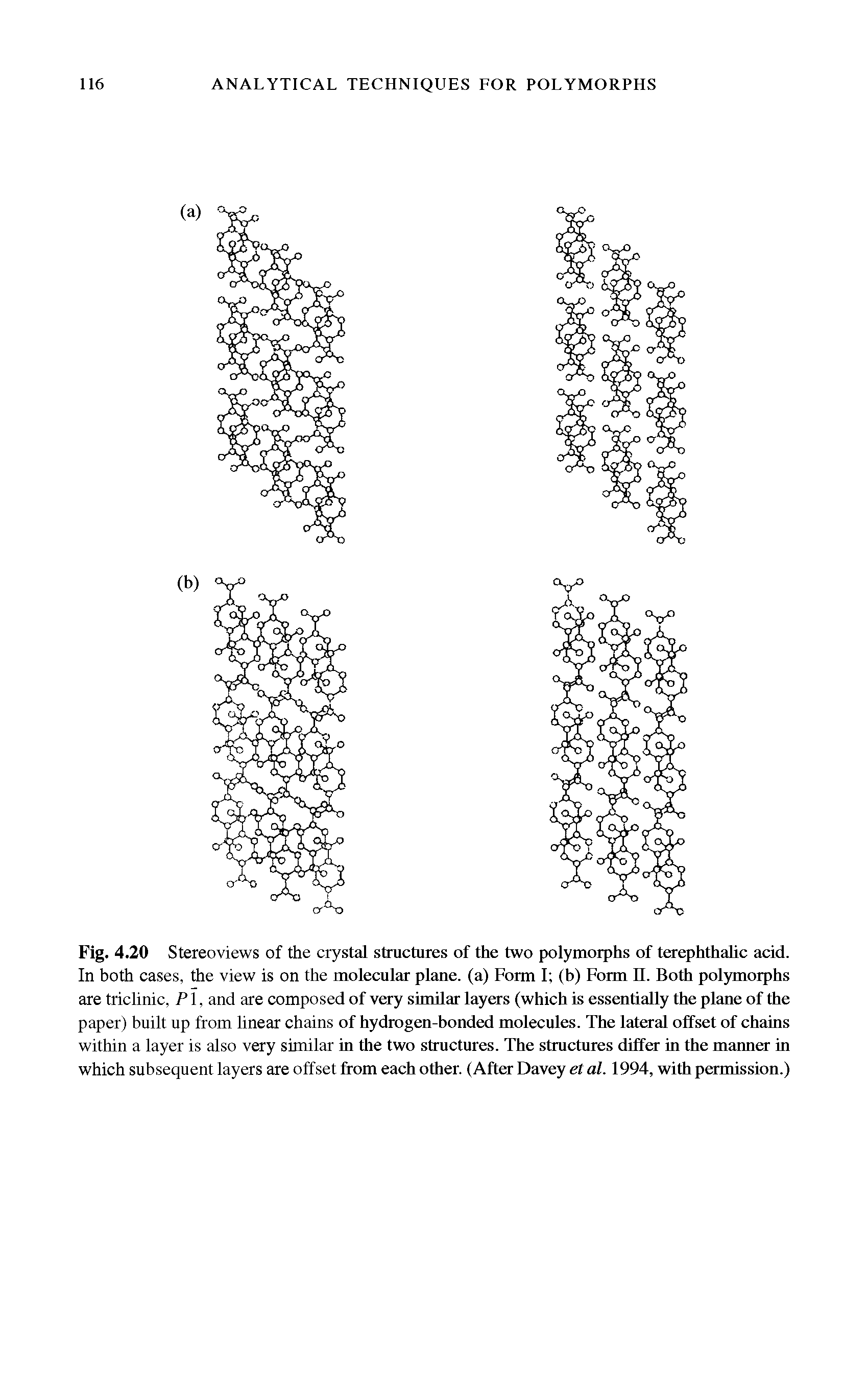 Fig. 4.20 Stereoviews of the crystal structures of the two polymorphs of terephthalic acid. In both cases, the view is on the molecular plane, (a) Form I (b) Form II. Both polymorphs are triclinic, PI, and are composed of very similar layers (which is essentially the plane of the paper) built up from linear chains of hydrogen-bonded molecules. The lateral offset of chains within a layer is also very similar in the two structures. The structures differ in the maimer in which subsequent layers are offset from each other. (After Davey et al. 1994, with permission.)...