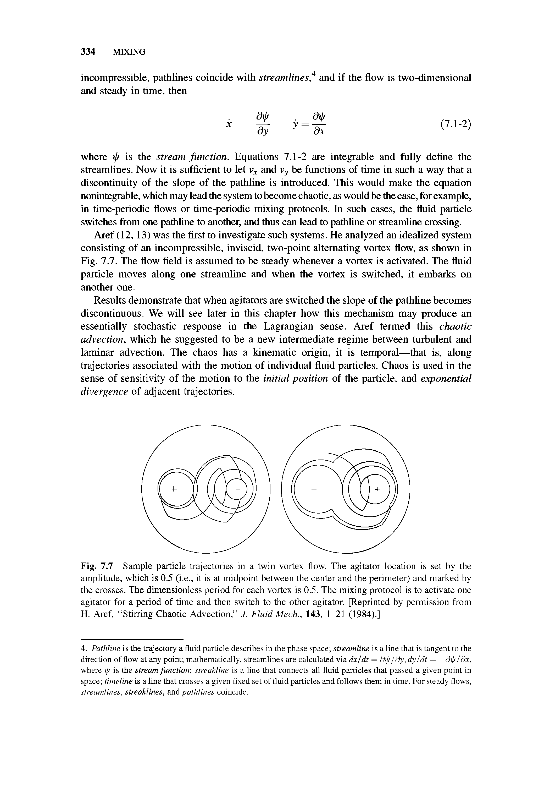 Fig. 7.7 Sample particle trajectories in a twin vortex flow. The agitator location is set by the amplitude, which is 0.5 (i.e., it is at midpoint between the center and the perimeter) and marked by the crosses. The dimensionless period for each vortex is 0.5. The mixing protocol is to activate one agitator for a period of time and then switch to the other agitator. [Reprinted by permission from H. Aref, Stirring Chaotic Advection, J. Fluid Meek, 143, 1-21 (1984).)...