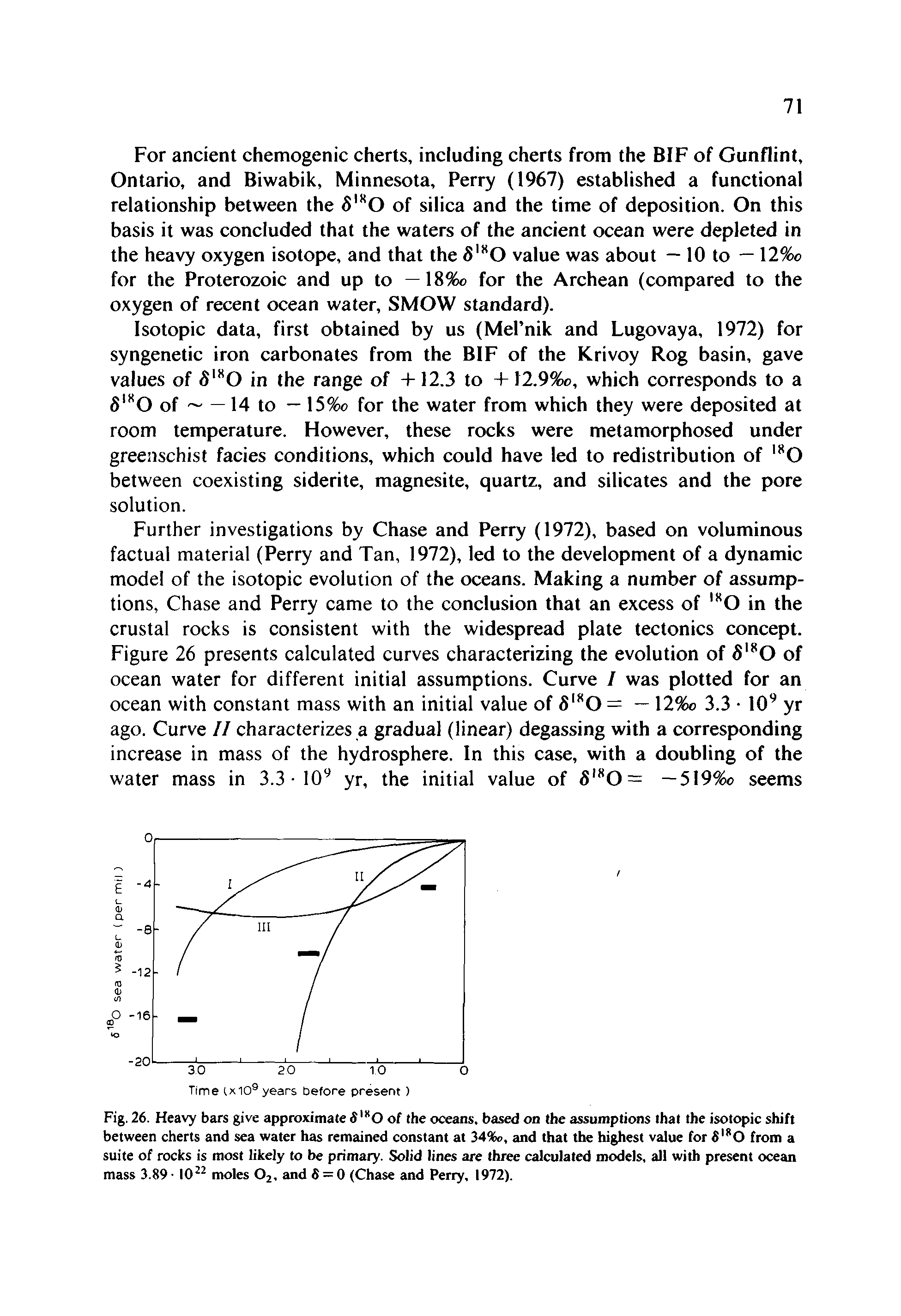 Fig. 26. Heavy bars give approximate 6 " 0 of the oceans, based on the assumptions that the isotopic shift between cherts and sea water has remained constant at 34%o, and that the highest value for 6 0 from a suite of rocks is most likely to be primary. Solid lines are three calculated models, all with present ocean mass 3.89 10 moles O2, and S = 0 (Chase and Perry, 1972).