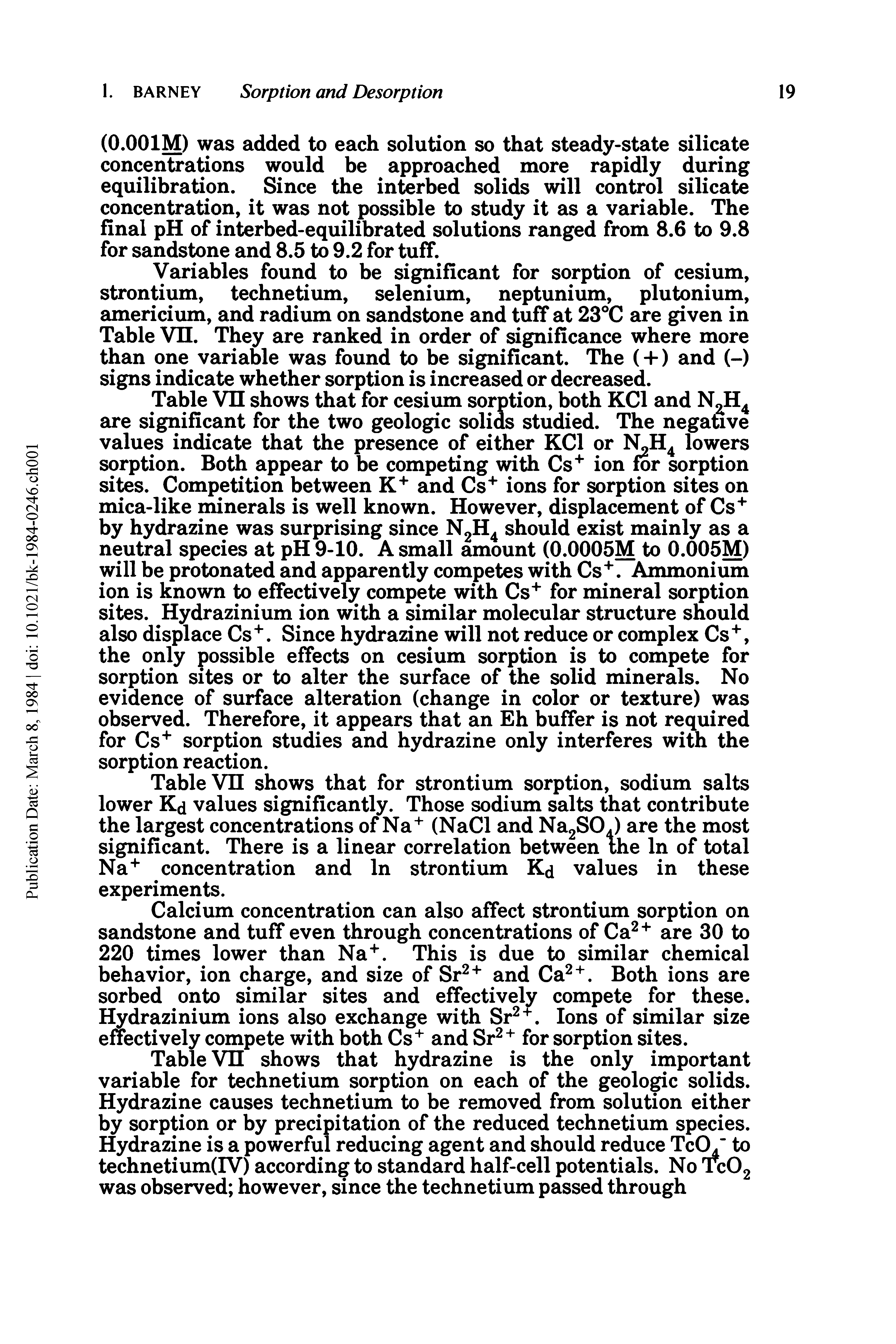 Table VH shows that hydrazine is the only important variable for technetium sorption on each of the geologic solids. Hydrazine causes technetium to be removed from solution either by sorption or by precipitation of the reduced technetium species. Hydrazine is a powerful reducing agent and should reduce TcO/ to technetium(IV) according to standard half-cell potentials. No Tc02 was observed however, since the technetium passed through...