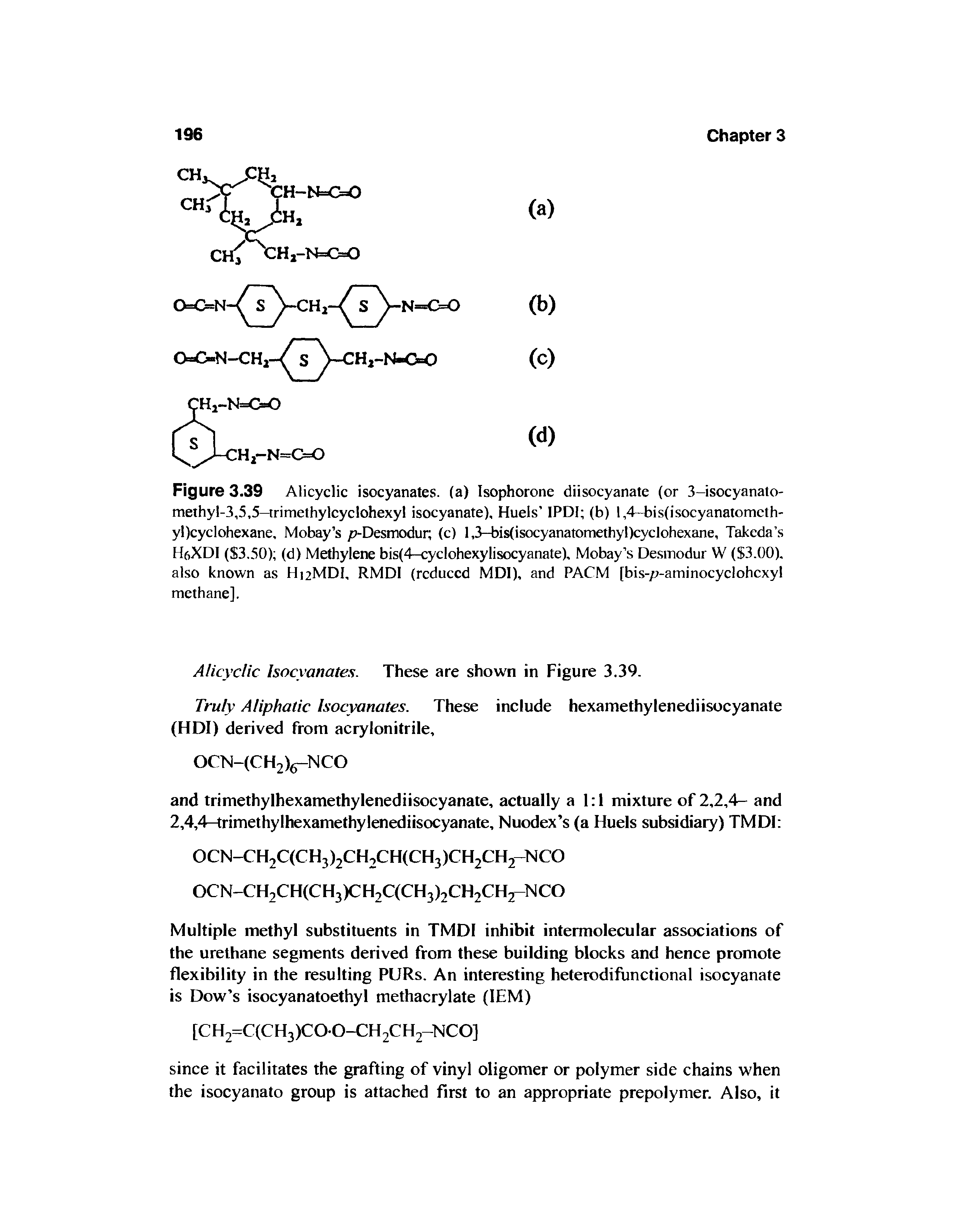 Figure 3.39 Alicyclic isocyanates, (a) Isophorone diisocyanate (or 3-isocyanato-methyl-3,5,5—trimethylcyclohexyl isocyanate), Huels IPDI (b) l,4-bis(isocyanatometh-yl)cyclohexane, Mobay s p-Desmodur (c) l,3-bis(isocyanatomethyl)cyclohexane, Takeda s Hr,XDI (S3.50) (d) Methylene bis(4—cyclohexylisocyanate), Mobay s Desmodur W ( 3.00). also known as H12MDI, RMDI (reduced MD1), and PACM [bis-/ -aminocyclohcxyl methane].