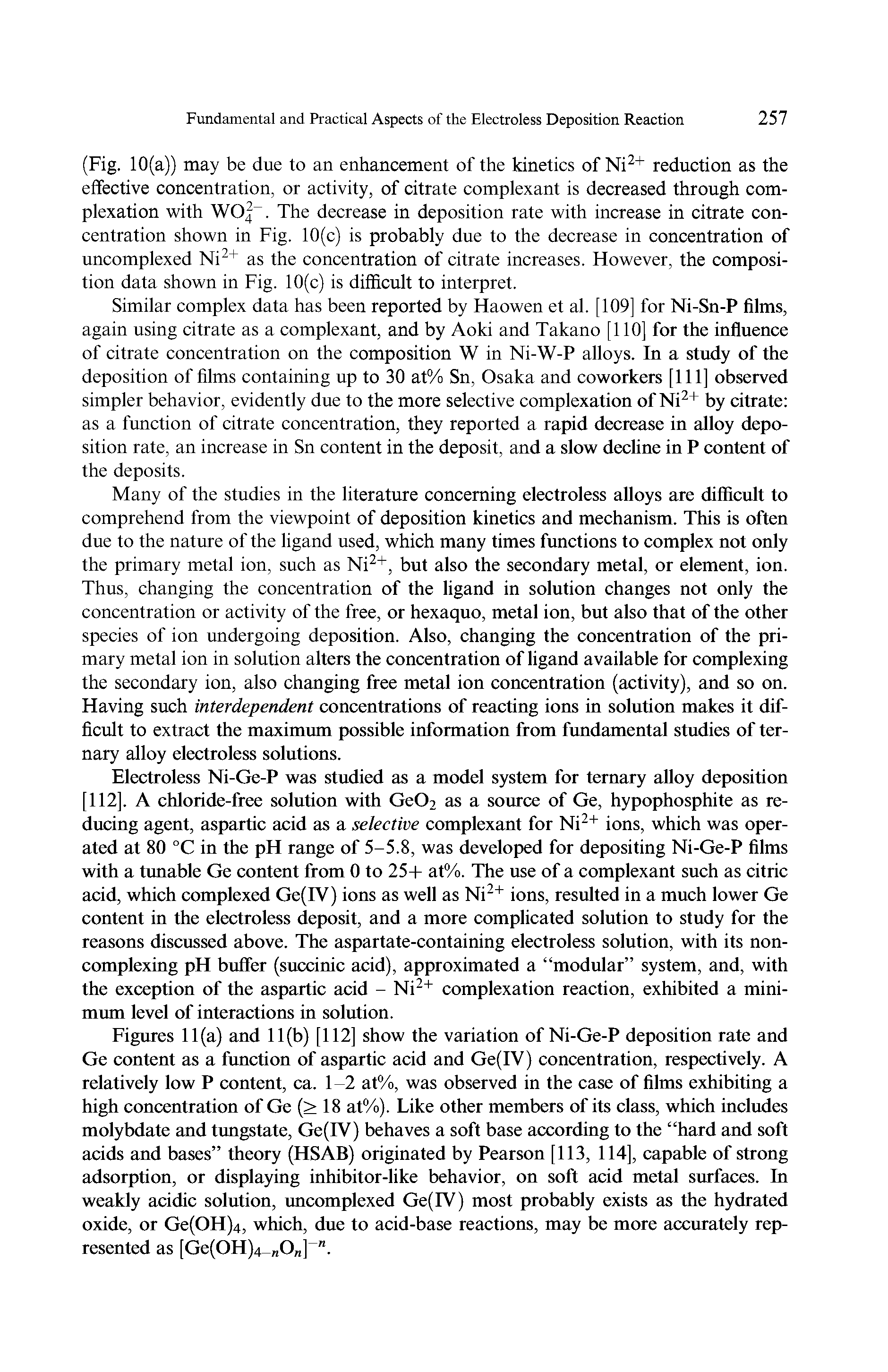 Figures 11(a) and 11(b) [112] show the variation of Ni-Ge-P deposition rate and Ge content as a function of aspartic acid and Ge(IV) concentration, respectively. A relatively low P content, ca. 1-2 at%, was observed in the case of films exhibiting a high concentration of Ge (> 18 at%). Like other members of its class, which includes molybdate and tungstate, Ge(IY) behaves a soft base according to the hard and soft acids and bases theory (HSAB) originated by Pearson [113, 114], capable of strong adsorption, or displaying inhibitor-like behavior, on soft acid metal surfaces. In weakly acidic solution, uncomplexed Ge(IV) most probably exists as the hydrated oxide, or Ge(OH)4, which, due to acid-base reactions, may be more accurately represented as [Gc(OH)4 nO ] ".