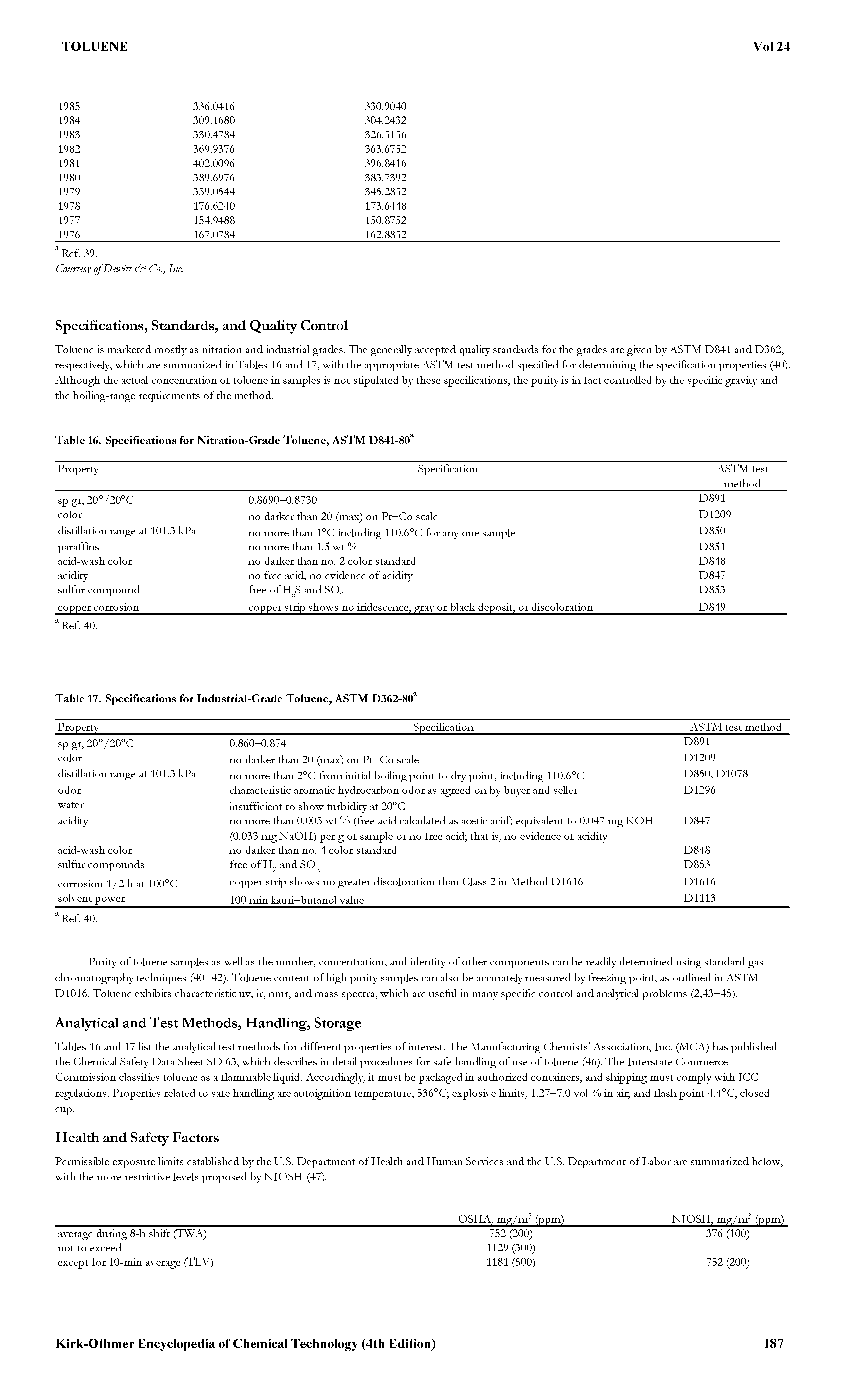 Tables 16 and 17 Hst tke analytical test methods for different properties of interest. The Manufacturing Chemists Association, Inc. (MCA) has pubUshed the Chemical Safety Data Sheet SD 63, which describes in detail procedures for safe handling of use of toluene (46). The Interstate Commerce Commission classifies toluene as a flammable Hquid. Accordingly, it must be packaged in authorized containers, and shipping must comply with ICC regulations. Properties related to safe handling are autoignition temperature, 536°C explosive limits, 1.27—7.0 vol % in air and flash point 4.4°C, closed cup.