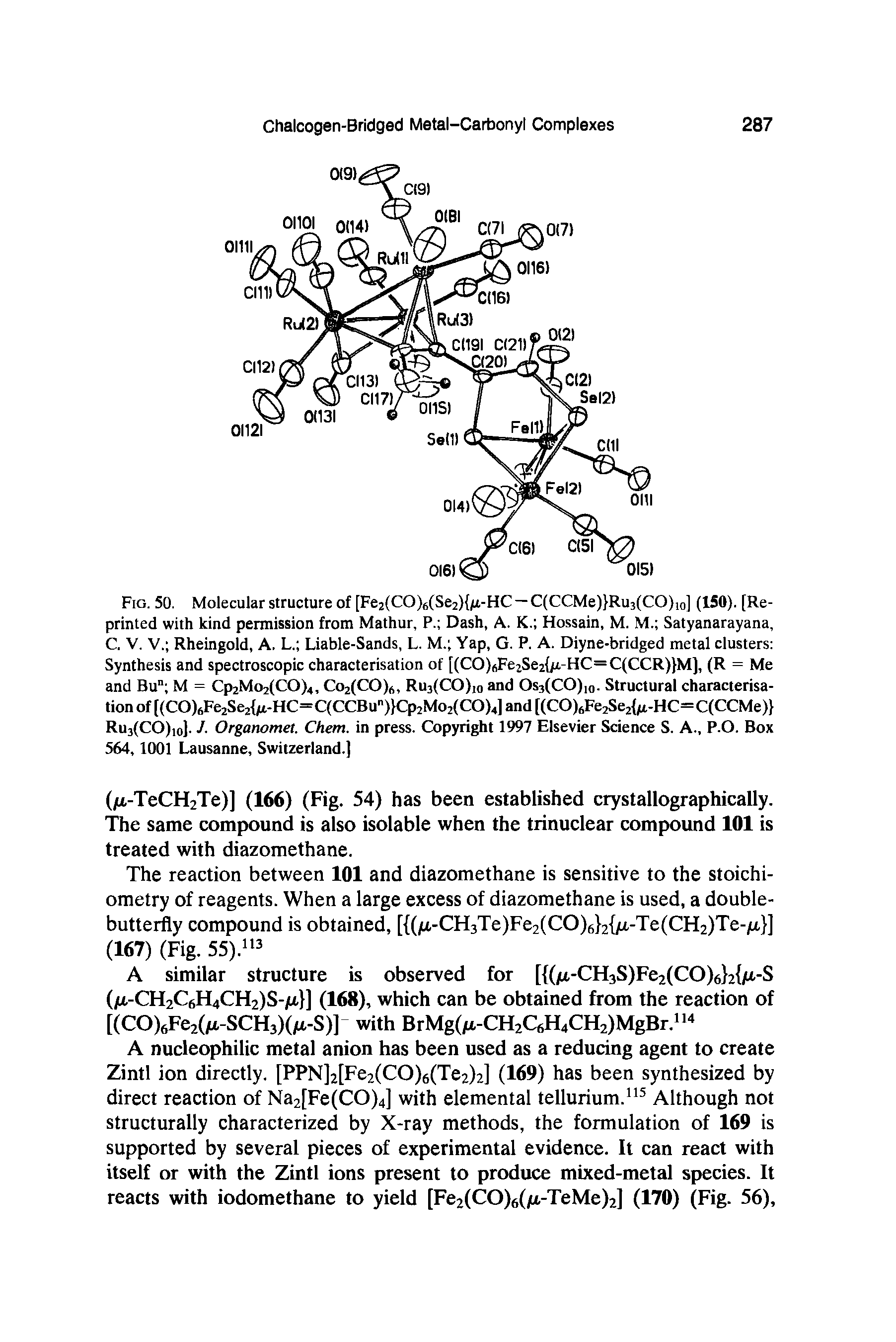 Fig. 50. Molecular structure of [Fe2(CO)6(Se2) jU.-HC — C(CCMe) Ru3(CO)10] (150). [Reprinted with kind permission from Mathur, P. Dash, A. K. Hossain, M. M. Satyanarayana, C. V. V. Rheingold, A. L. Liable-Sands, L. M. Yap, G. P. A. Diyne-bridged metal clusters Synthesis and spectroscopic characterisation of [(CO)6Fe2Se2 /i-HC=C(CCR) M), (R = Me and Bu" M = Cp2Mo2(CO)4, Co2(CO)6, Ru3(CO)i0 and Os3(CO)10. Structural characterisation of [(CO)6Fe2Se2 /i-HC=C(CCBun) Cp2Mo2(CO)4] and [(CO)6Fe2Se2 /t-HC=C(CCMe) Ru3(CO)io]. J- Organomet. Chem. in press. Copyright 1997 Elsevier Science S. A., P.O. Box 564,1001 Lausanne, Switzerland.]...