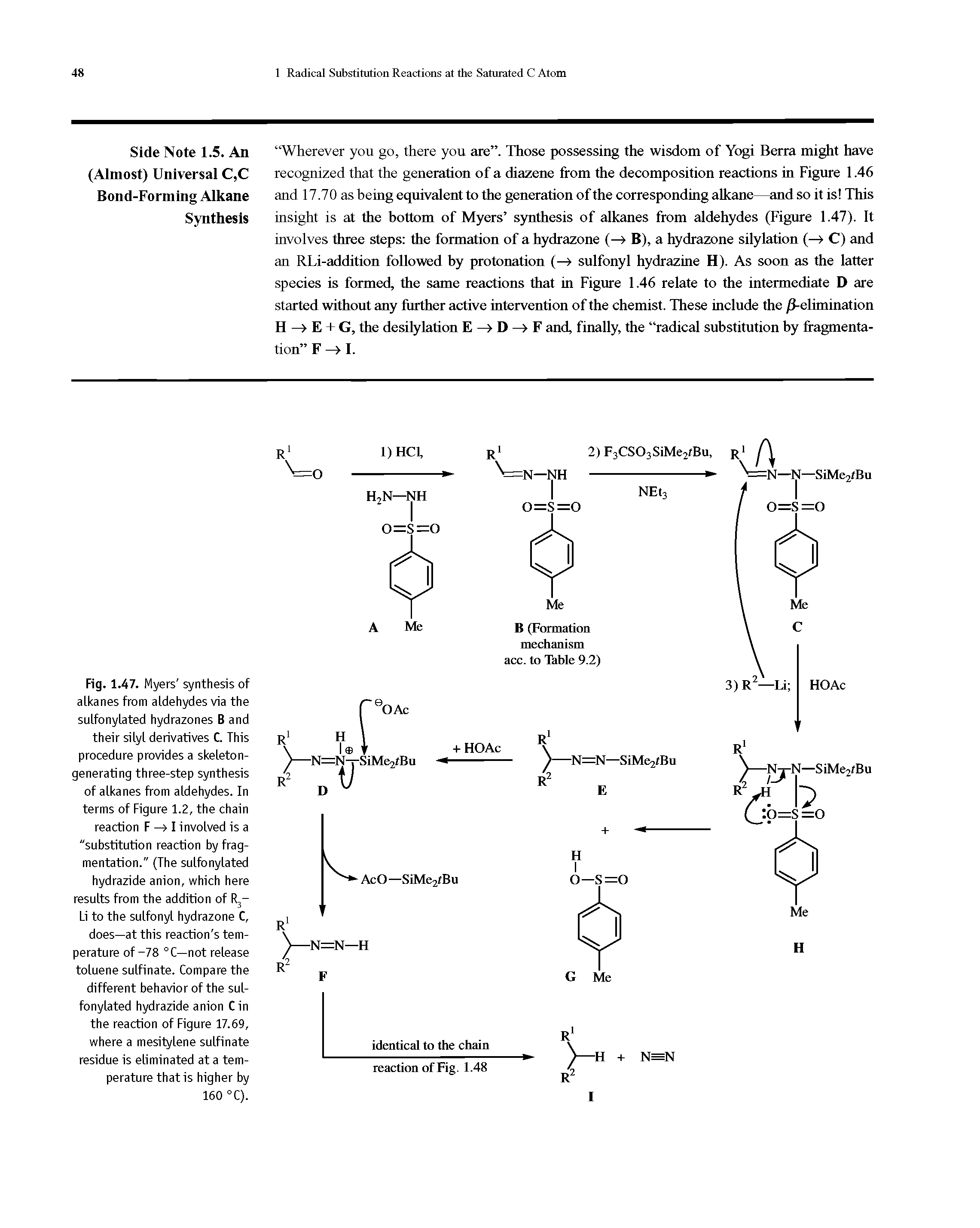 Fig. 1.47. Myers synthesis of atkanes from aldehydes via the sulfonylated hydrazones B and their silyl derivatives C. This procedure provides a skeletongenerating three-step synthesis of alkanes from aldehydes. In terms of Figure 1.2, the chain reaction F —> I involved is a "substitution reaction by fragmentation." (The sulfonylated hydrazide anion, which here results from the addition of R3-Li to the sulfonyl hydrazone C, does—at this reaction s temperature of-78 °C—not release toluene sulfinate. Compare the different behavior of the sulfonylated hydrazide anion C in the reaction of Figure 17.69, where a mesitylene sulfinate residue is eliminated at a temperature that is higher by 160 °C).