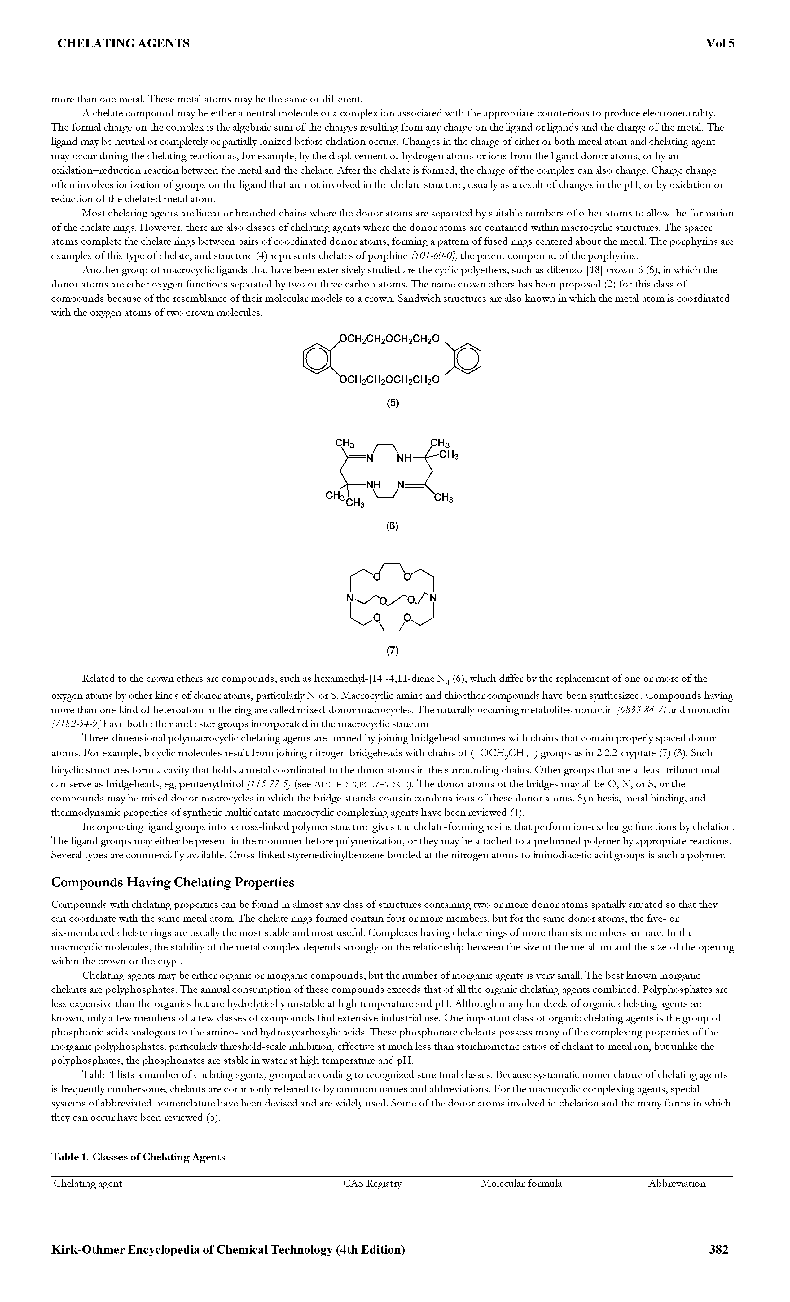 Table 1 Hsts a number of chelating agents, grouped according to recognized stmctural classes. Because systematic nomenclature of chelating agents is frequently cumbersome, chelants are commonly referred to by common names and abbreviations. For the macrocyclic complexing agents, special systems of abbreviated nomenclature have been devised and are widely used. Some of the donor atoms involved ia chelation and the many forms ia which they can occur have been reviewed (5).